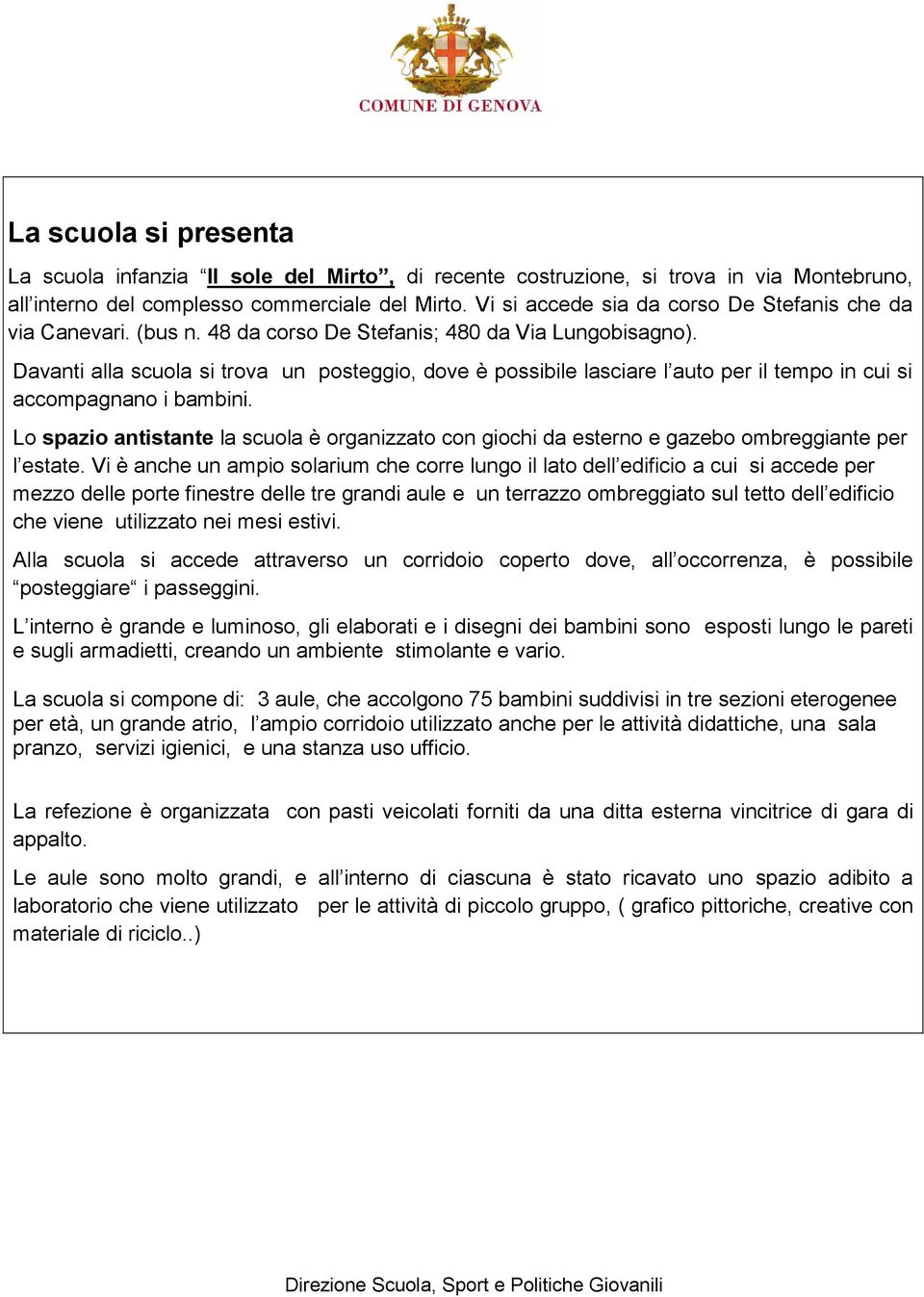 Davanti alla scuola si trova un posteggio, dove è possibile lasciare l auto per il tempo in cui si accompagnano i bambini.