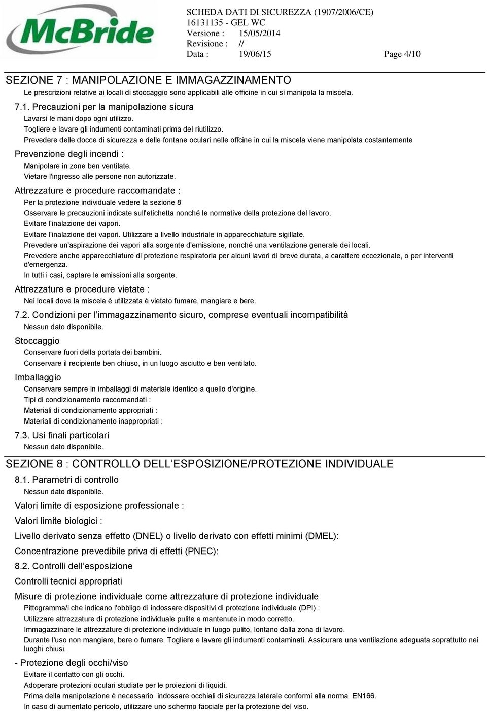 Prevedere delle docce di sicurezza e delle fontane oculari nelle offcine in cui la miscela viene manipolata costantemente Prevenzione degli incendi : Manipolare in zone ben ventilate.