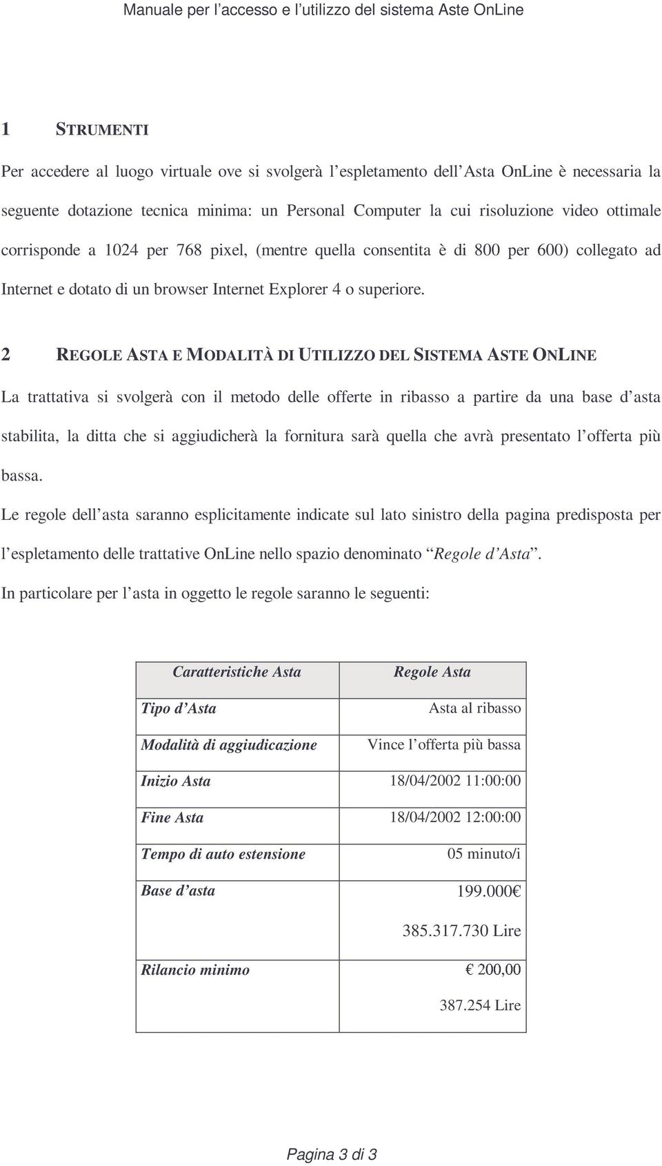 2 REGOLE ASTA E MODALITÀ DI UTILIZZO DEL SISTEMA ASTE ONLINE La trattativa si svolgerà con il metodo delle offerte in ribasso a partire da una base d asta stabilita, la ditta che si aggiudicherà la