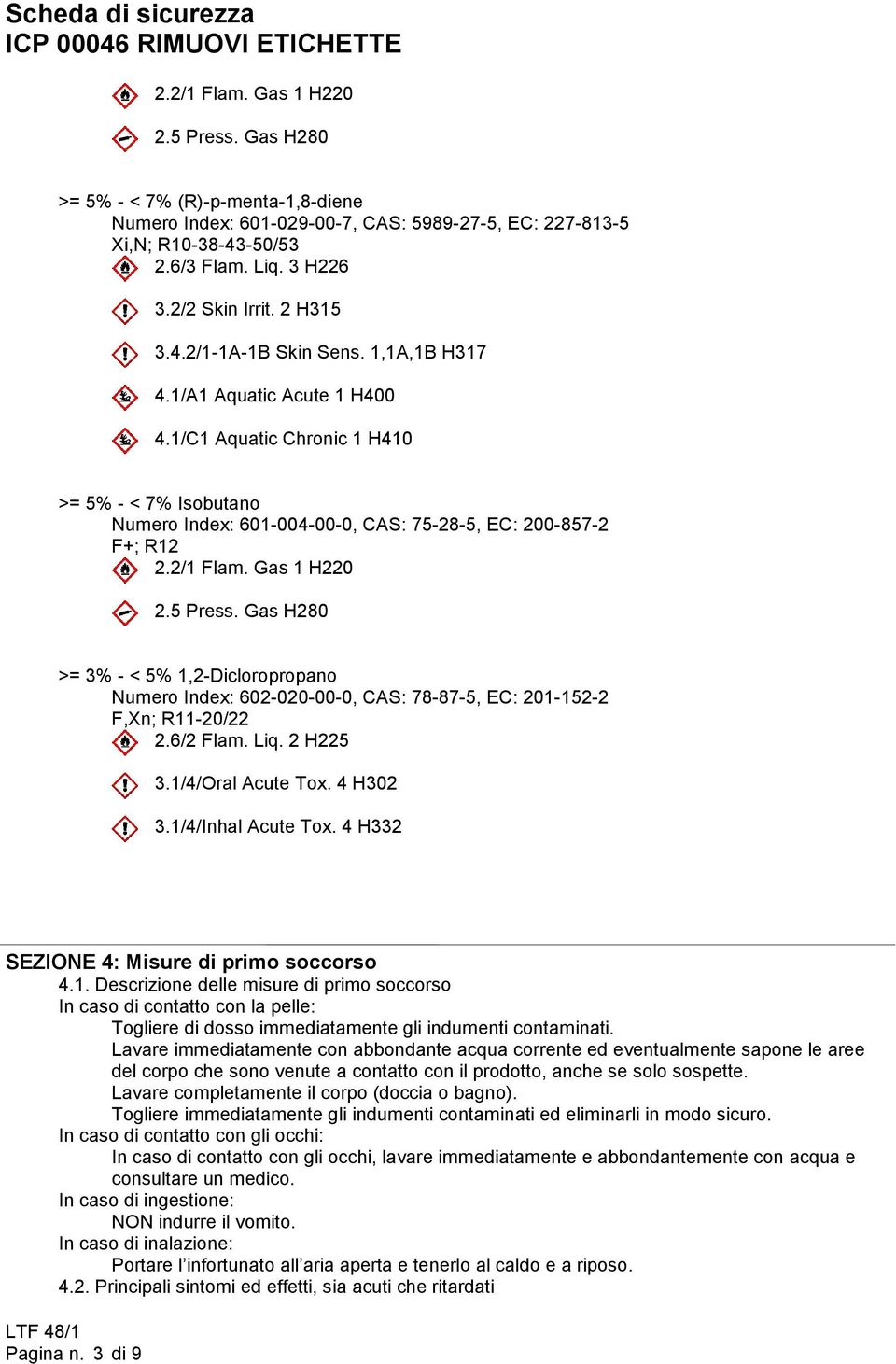 2/1 Flam. Gas 1 H220 2.5 Press. Gas H280 >= 3% - < 5% 1,2-Dicloropropano Numero Index: 602-020-00-0, CAS: 78-87-5, EC: 201-152-2 F,Xn; R11-20/22 2.6/2 Flam. Liq. 2 H225 3.1/4/Oral Acute Tox. 4 H302 3.