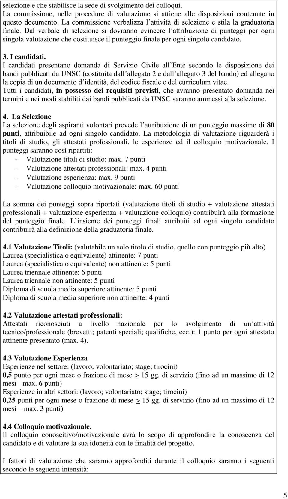 Dal verbale di selezione si dovranno evincere l attribuzione di punteggi per ogni singola valutazione che costituisce il punteggio finale per ogni singolo candidato. 3. I candidati.