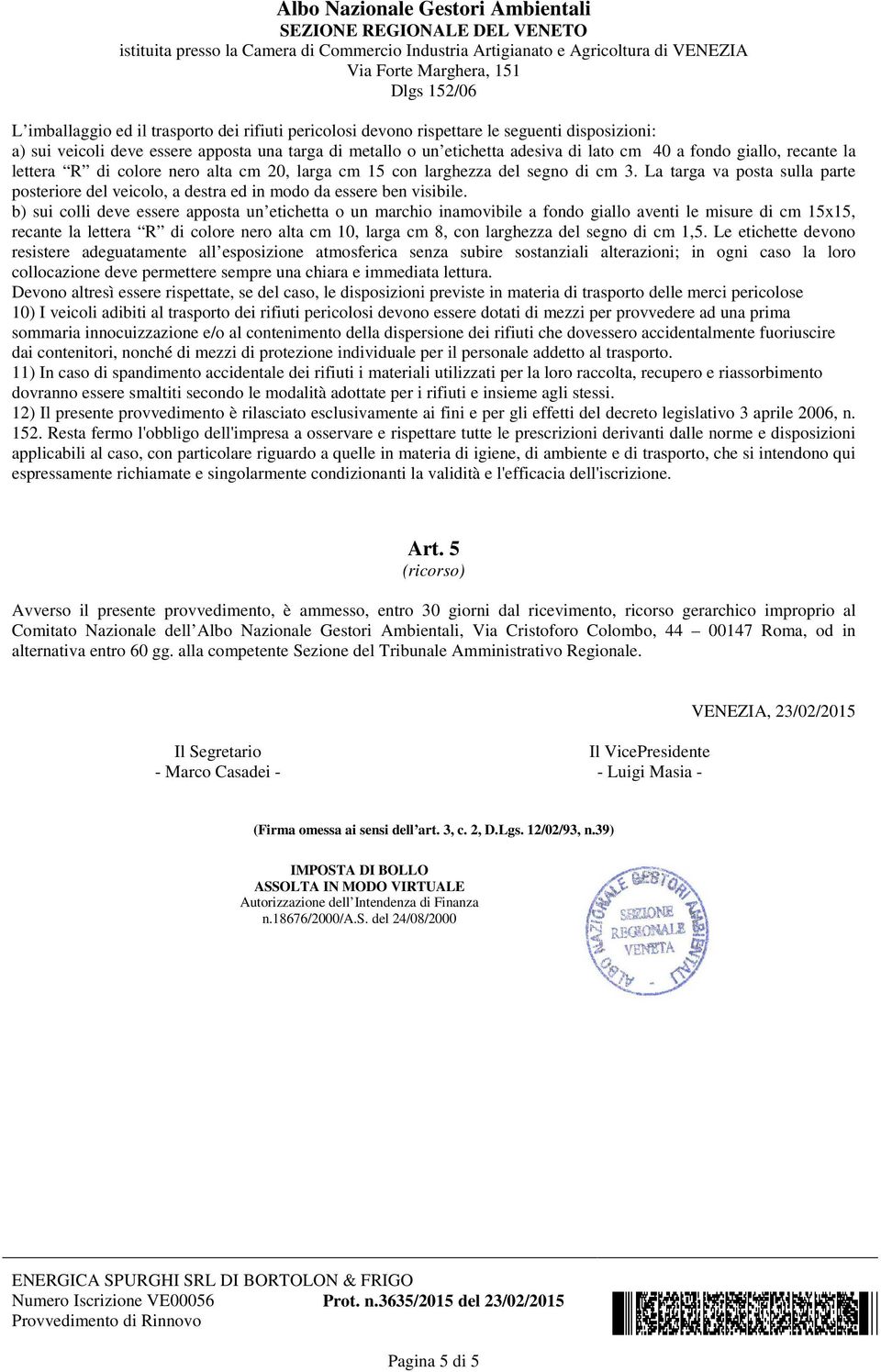 b) sui colli deve essere apposta un etichetta o un marchio inamovibile a fondo giallo aventi le misure di cm 15x15, recante la lettera R di colore nero alta cm 10, larga cm 8, con larghezza del segno