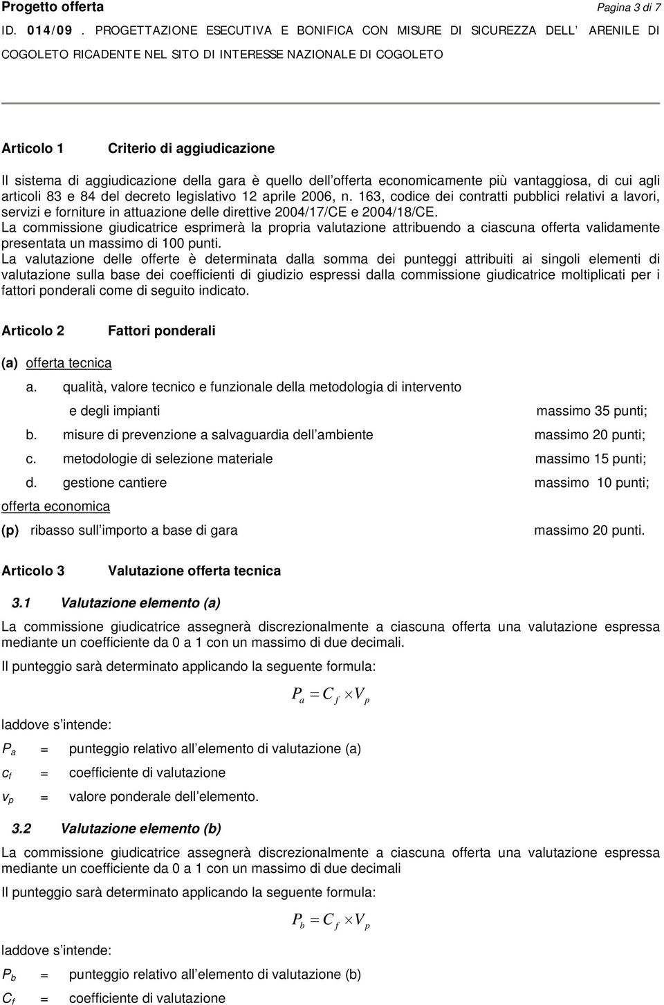 La commissione giudicatrice esrimerà la roria valutazione attribuendo a ciascuna oerta validamente resentata un massimo di 100 unti.