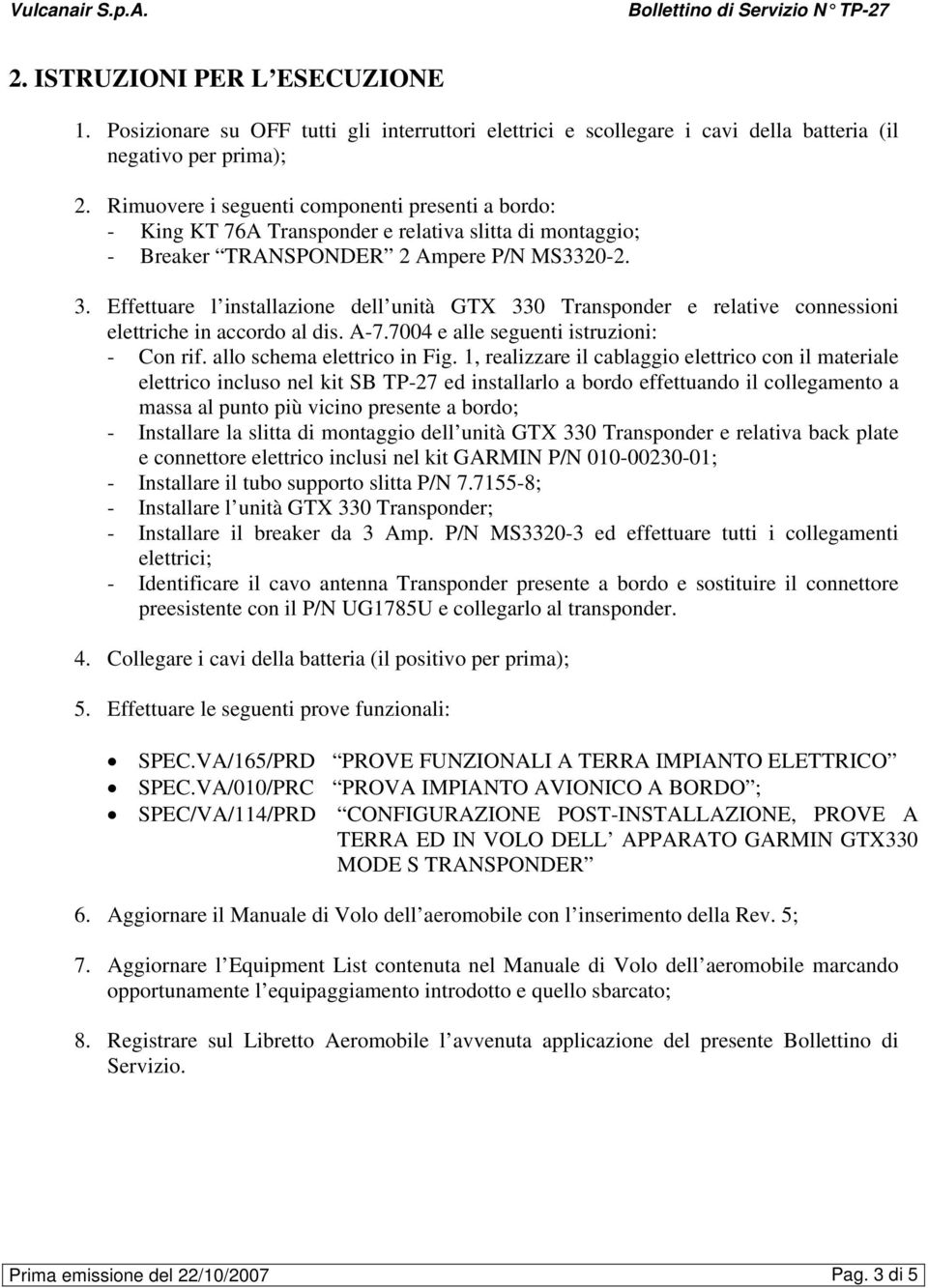 Effettuare l installazione dell unità GTX 330 Transponder e relative connessioni elettriche in accordo al dis. A-7.7004 e alle seguenti istruzioni: - Con rif. allo schema elettrico in Fig.