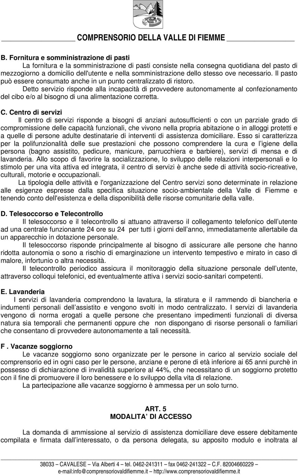 Detto servizio risponde alla incapacità di provvedere autonomamente al confezionamento del cibo e/o al bisogno di una alimentazione corretta. C.