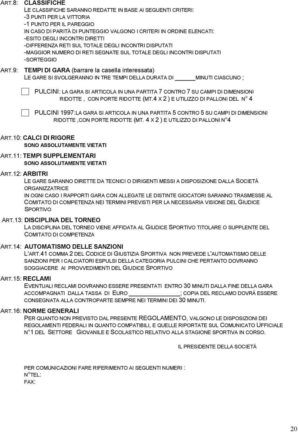 -ESITO DEGLI INCONTRI DIRETTI -DIFFERENZA RETI SUL TOTALE DEGLI INCONTRI DISPUTATI -MAGGIOR NUMERO DI RETI SEGNATE SUL TOTALE DEGLI INCONTRI DISPUTATI -SORTEGGIO TEMPI DI GARA (barrare la casella