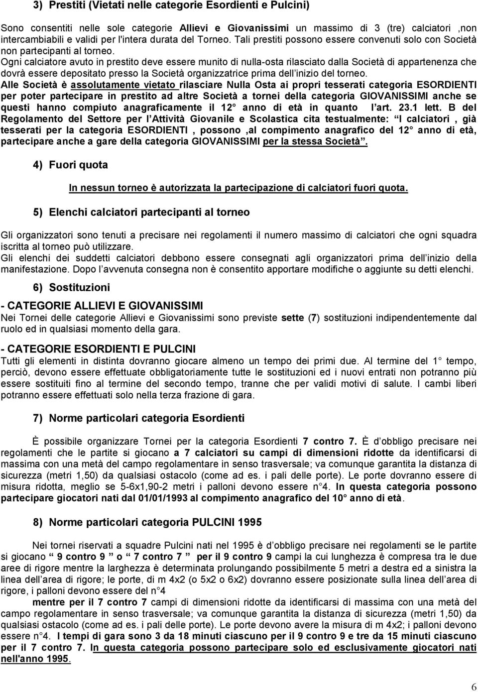 Ogni calciatore avuto in prestito deve essere munito di nulla-osta rilasciato dalla Società di appartenenza che dovrà essere depositato presso la Società organizzatrice prima dell inizio del torneo.