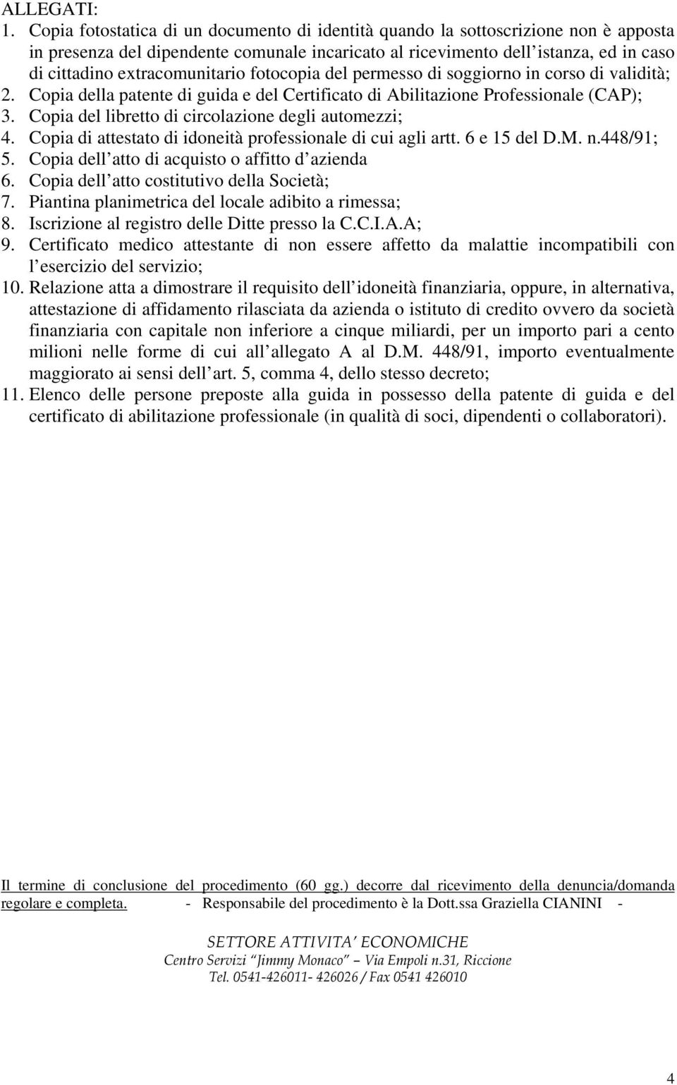 extracomunitario fotocopia del permesso di soggiorno in corso di validità; 2. Copia della patente di guida e del Certificato di Abilitazione Professionale (CAP); 3.