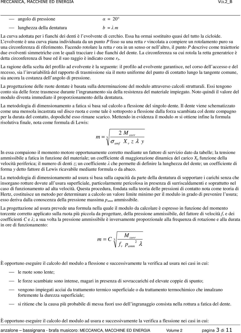 Facendo rotolare la retta r ora in un senso or nell altro, il punto P descrive come traiettorie due evolventi simmetriche con le quali tracciare i due fianchi del dente.