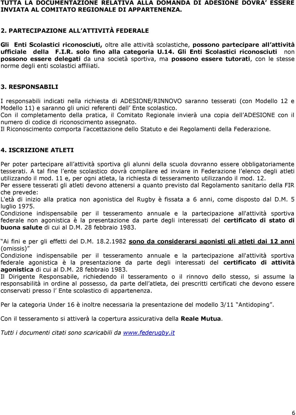 Gli Enti Scolastici riconosciuti non possono essere delegati da una società sportiva, ma possono essere tutorati, con le stesse norme degli enti scolastici affiliati. 3.