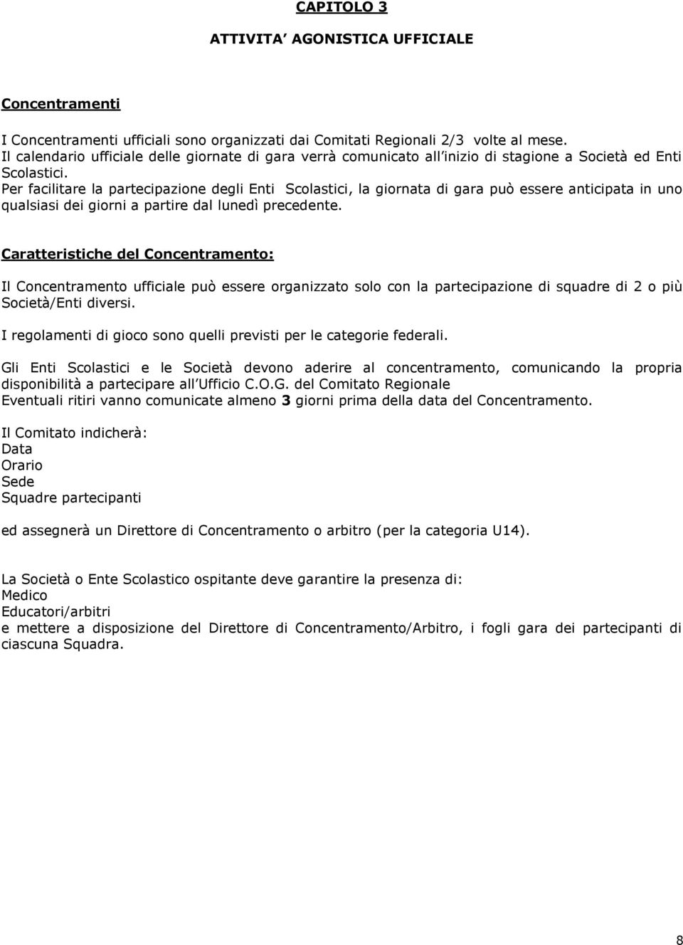 Per facilitare la partecipazione degli Enti Scolastici, la giornata di gara può essere anticipata in uno qualsiasi dei giorni a partire dal lunedì precedente.