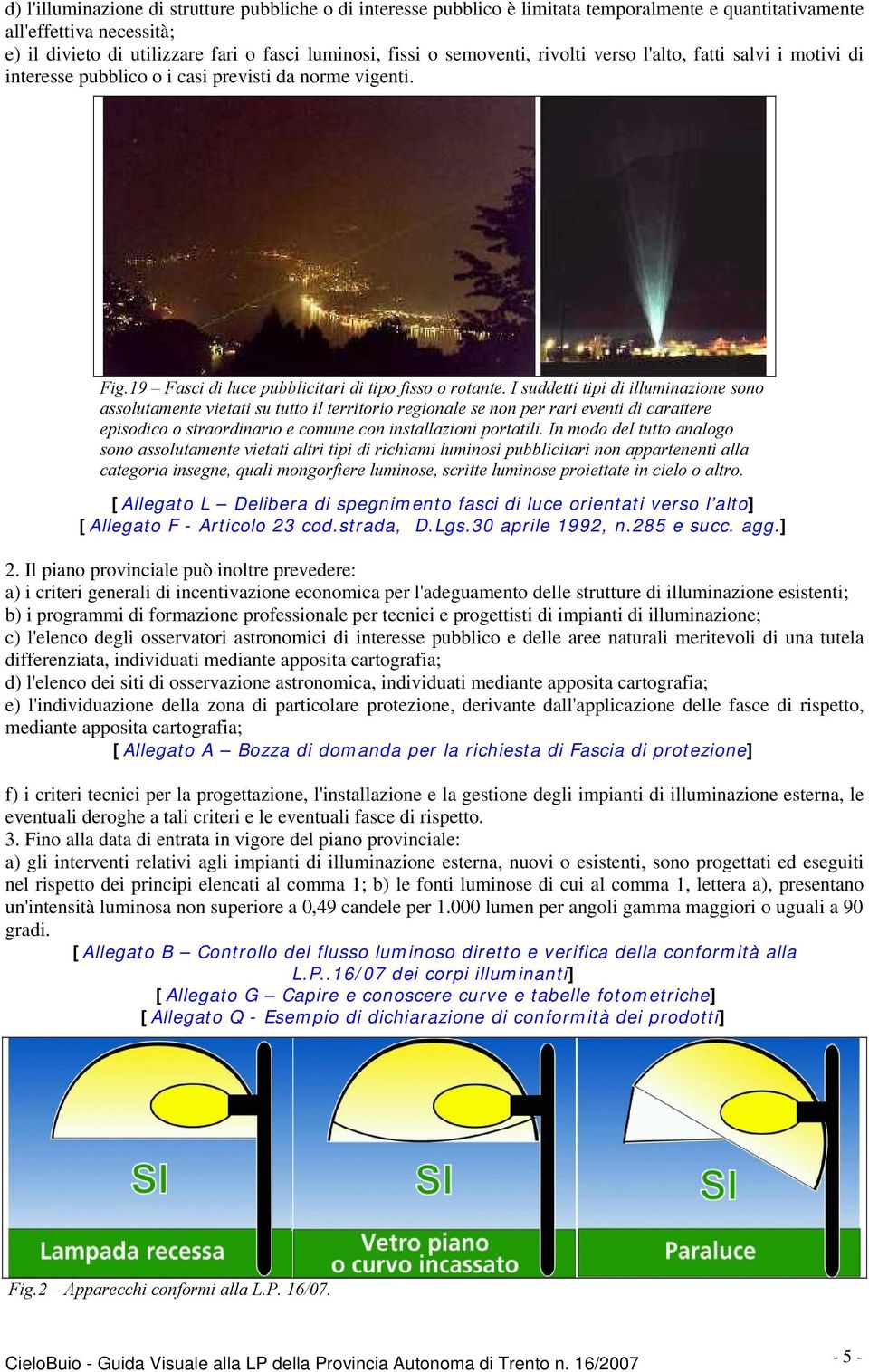 I suddetti tipi di illuminazione sono assolutamente vietati su tutto il territorio regionale se non per rari eventi di carattere episodico o straordinario e comune con installazioni portatili.