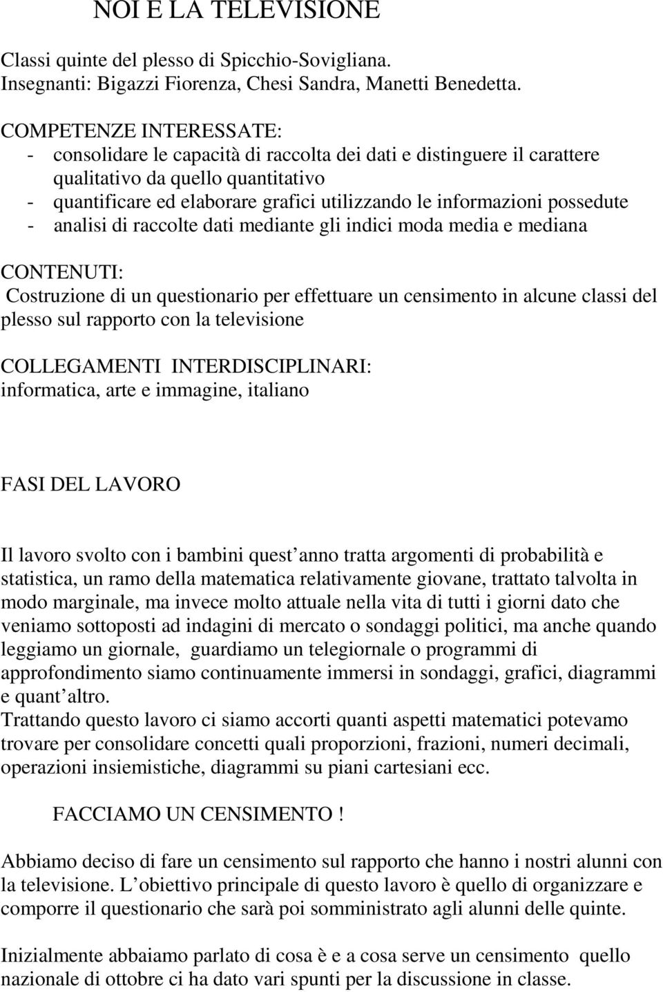 possedute - analisi di raccolte dati mediante gli indici moda media e mediana CONTENUTI: Costruzione di un questionario per effettuare un censimento in alcune classi del plesso sul rapporto con la