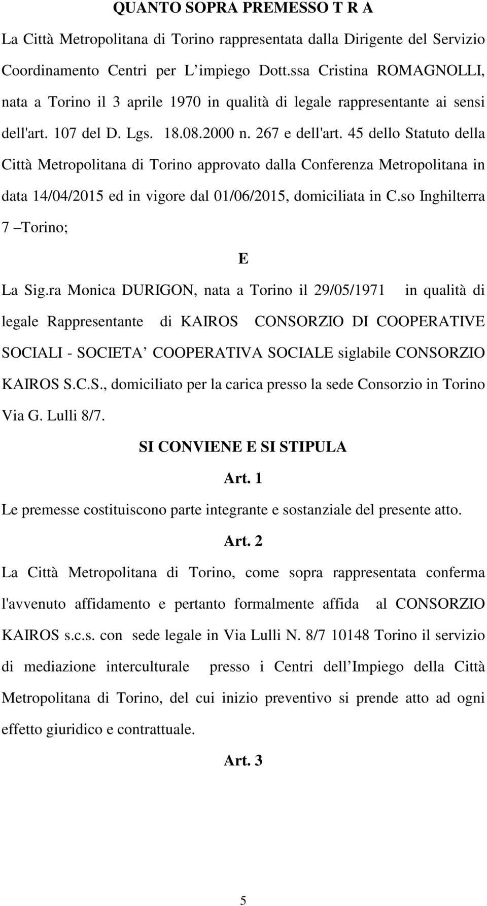 45 dello Statuto della Città Metropolitana di Torino approvato dalla Conferenza Metropolitana in data 14/04/2015 ed in vigore dal 01/06/2015, domiciliata in C.so Inghilterra 7 Torino; E La Sig.