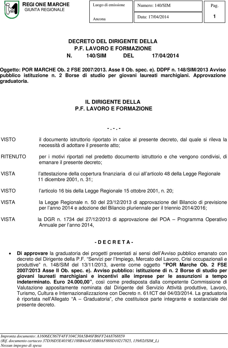 -. - VISTO RITENUTO VISTA il documento istruttorio riportato in calce al presente decreto, dal quale si rileva la necessità di adottare il presente atto; per i motivi riportati nel predetto documento