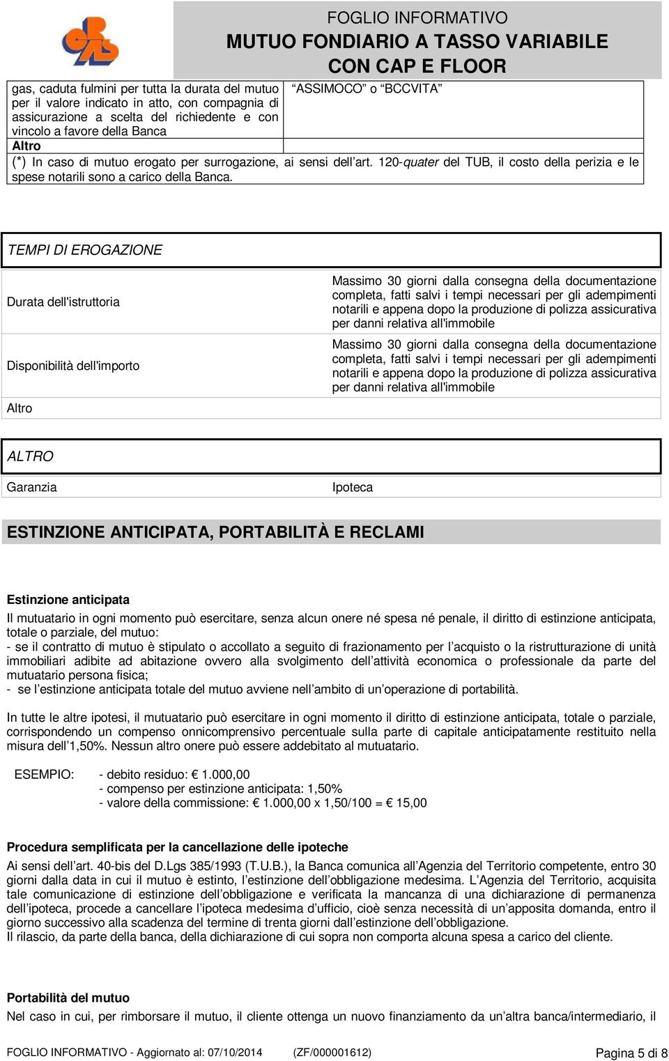 TEMPI DI EROGAZIONE Durata dell'istruttoria Disponibilità dell'importo Altro Massimo 30 giorni dalla consegna della documentazione completa, fatti salvi i tempi necessari per gli adempimenti notarili