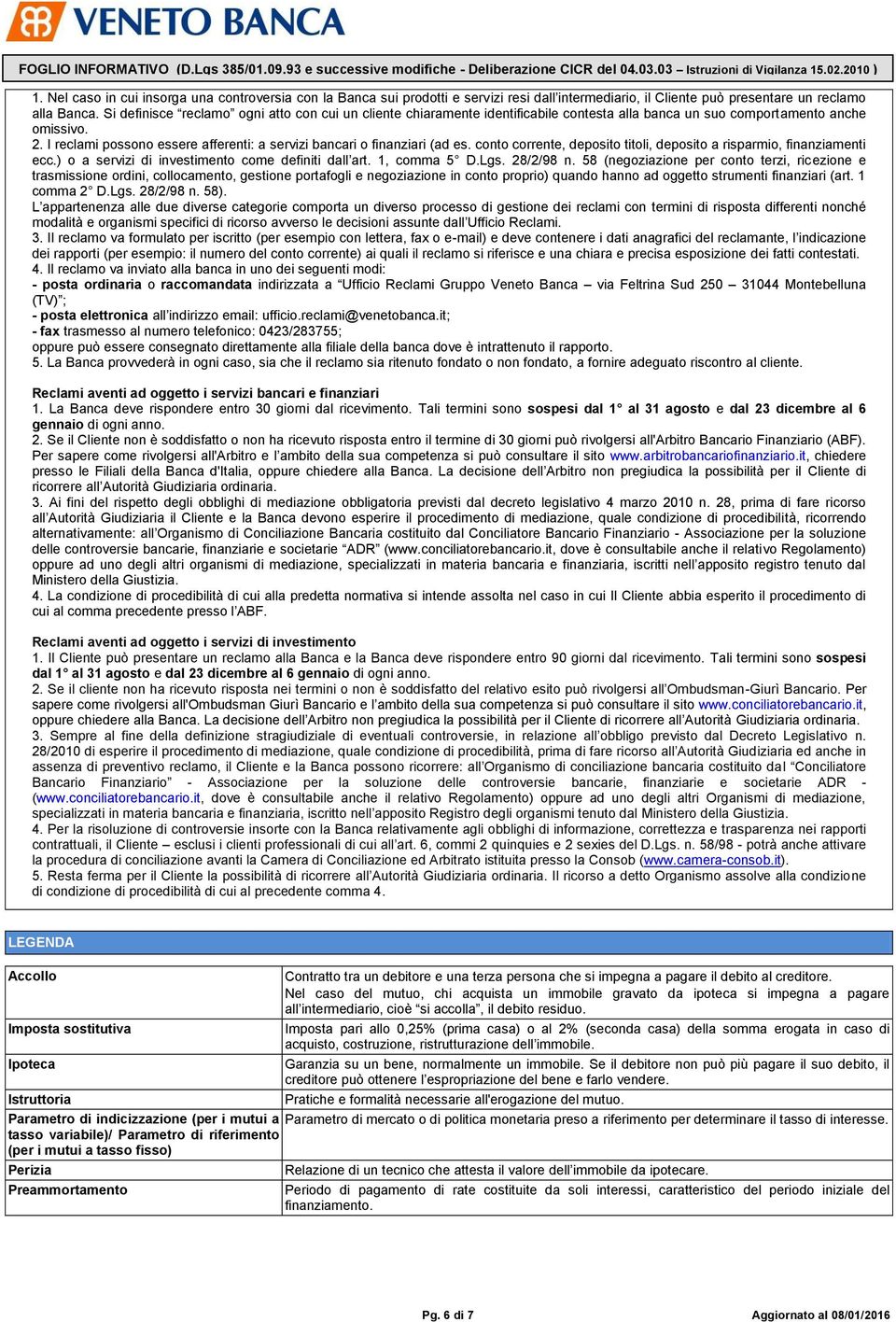 I reclami possono essere afferenti: a servizi bancari o finanziari (ad es. conto corrente, deposito titoli, deposito a risparmio, finanziamenti ecc.