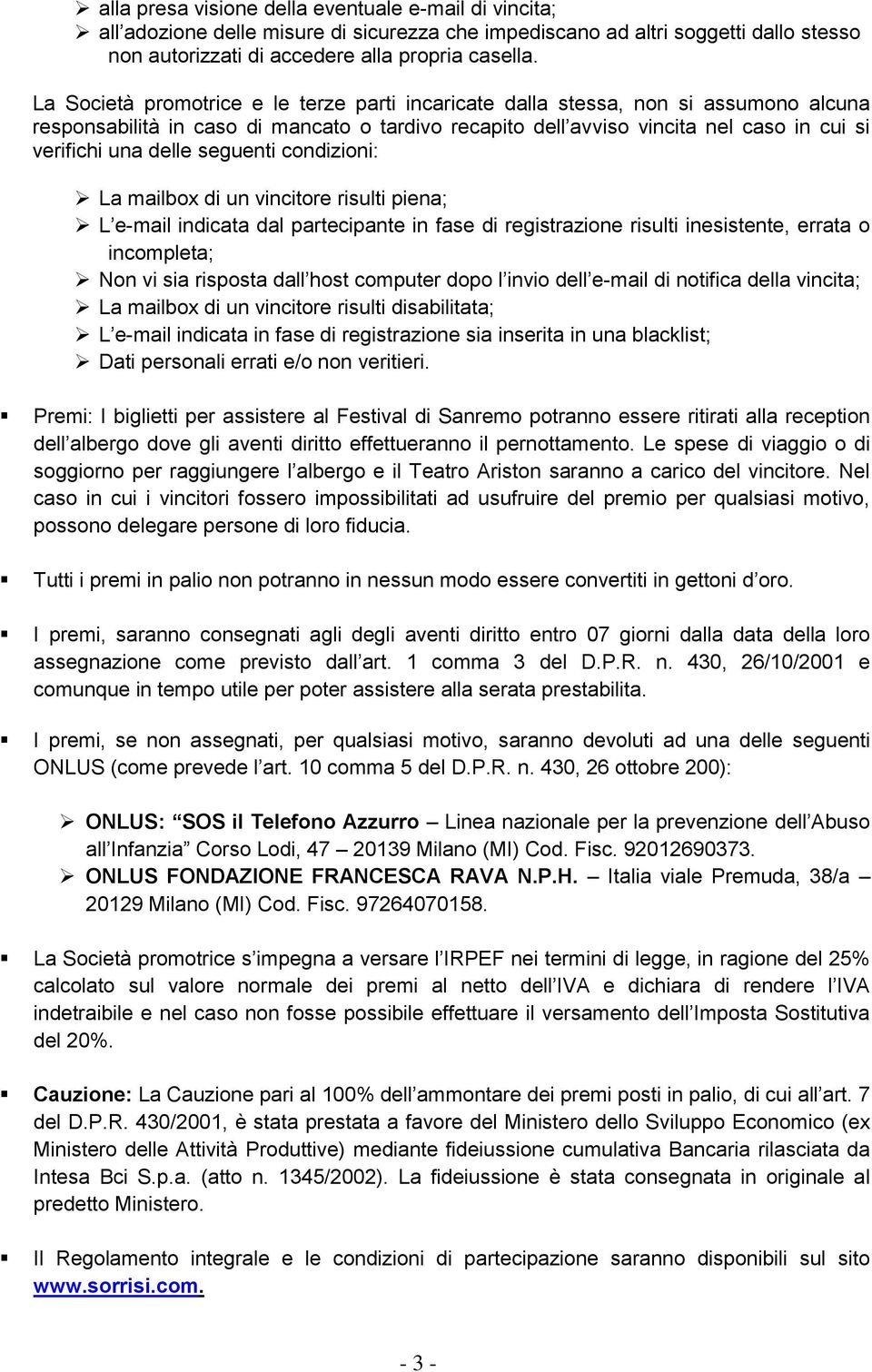 seguenti condizioni: La mailbox di un vincitore risulti piena; L e-mail indicata dal partecipante in fase di registrazione risulti inesistente, errata o incompleta; Non vi sia risposta dall host