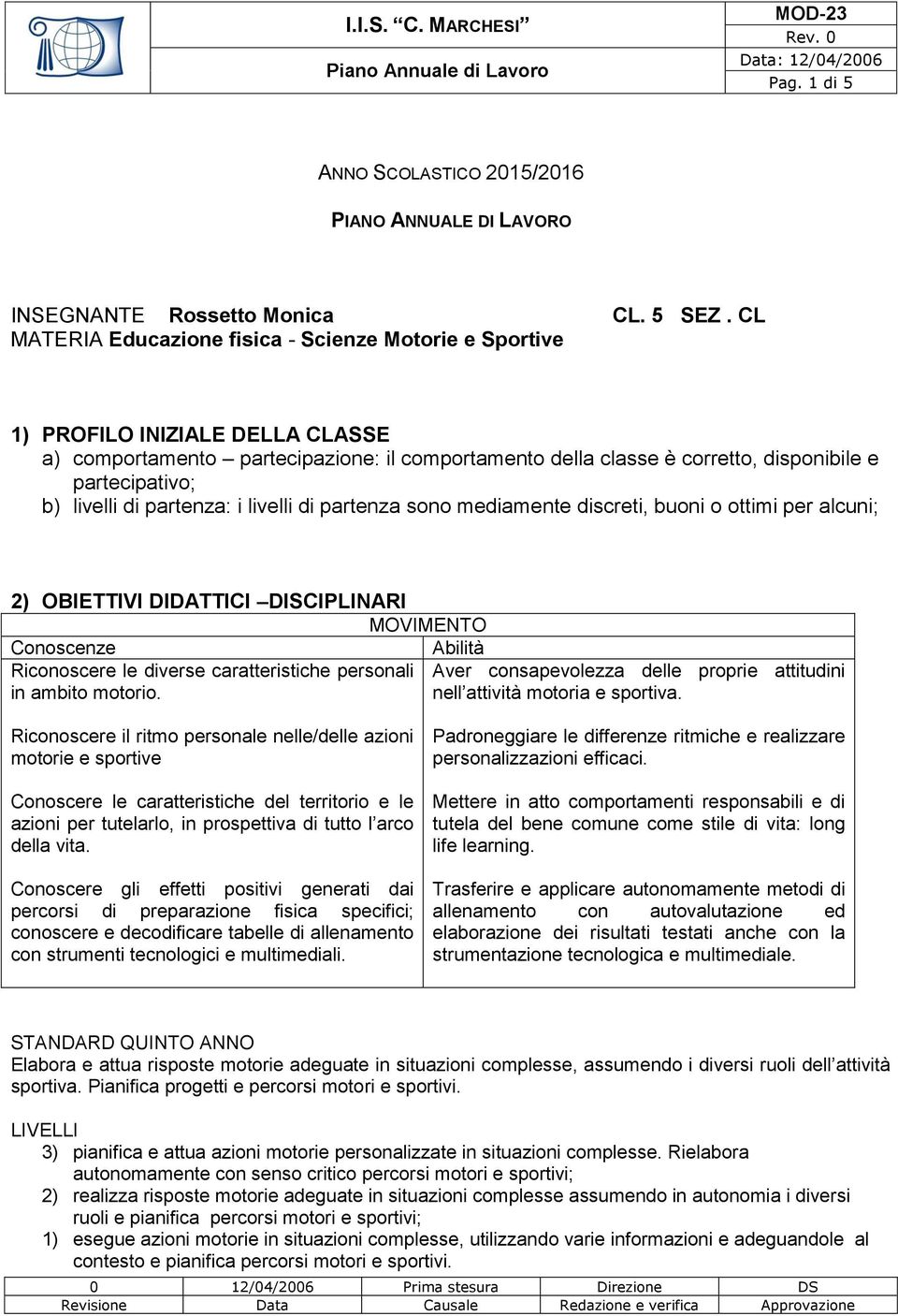 livelli di partenza: i livelli di partenza sono mediamente discreti, buoni o ottimi per alcuni; 2) OBIETTIVI DIDATTICI DISCIPLINARI MOVIMENTO Riconoscere le diverse caratteristiche personali Aver