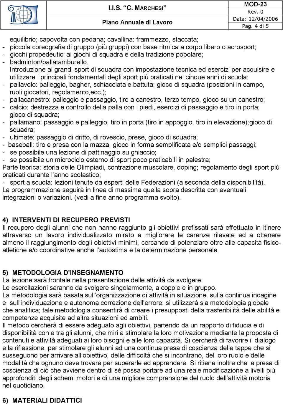 Introduzione ai grandi sport di squadra con impostazione tecnica ed esercizi per acquisire e utilizzare i principali fondamentali degli sport più praticati nei cinque anni di scuola: - pallavolo: