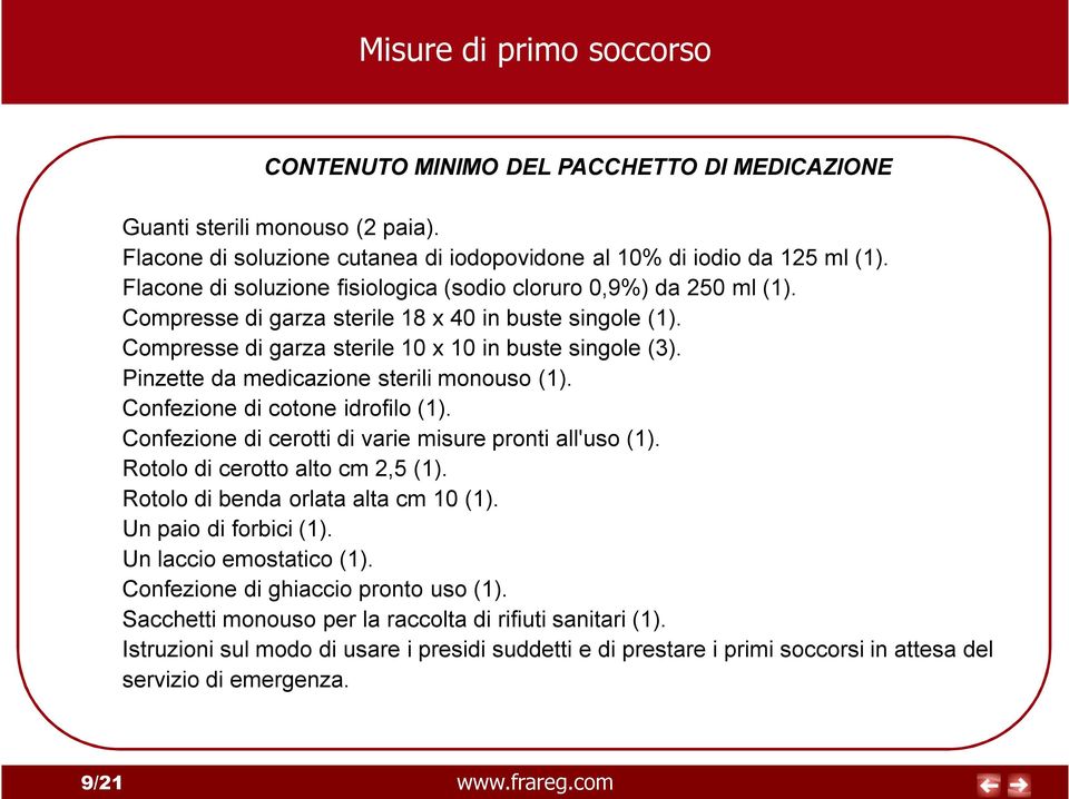 Pinzette da medicazione sterili monouso (1). Confezione di cotone idrofilo (1). Confezione di cerotti di varie misure pronti all'uso (1). Rotolo di cerotto alto cm 2,5 (1).