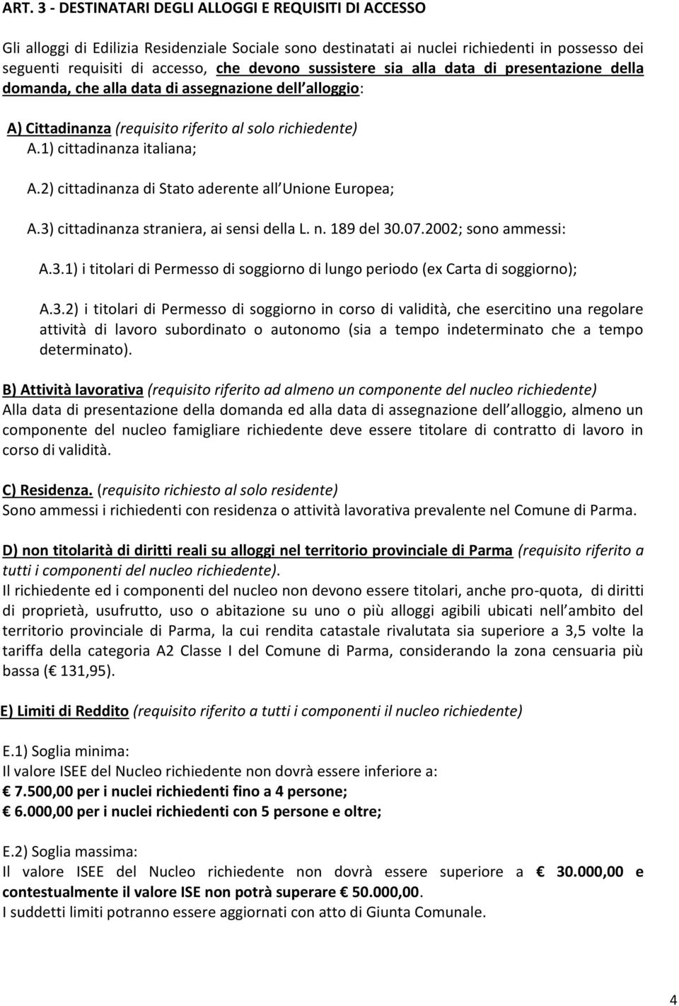 2) cittadinanza di Stato aderente all Unione Europea; A.3) cittadinanza straniera, ai sensi della L. n. 189 del 30.07.2002; sono ammessi: A.3.1) i titolari di Permesso di soggiorno di lungo periodo (ex Carta di soggiorno); A.