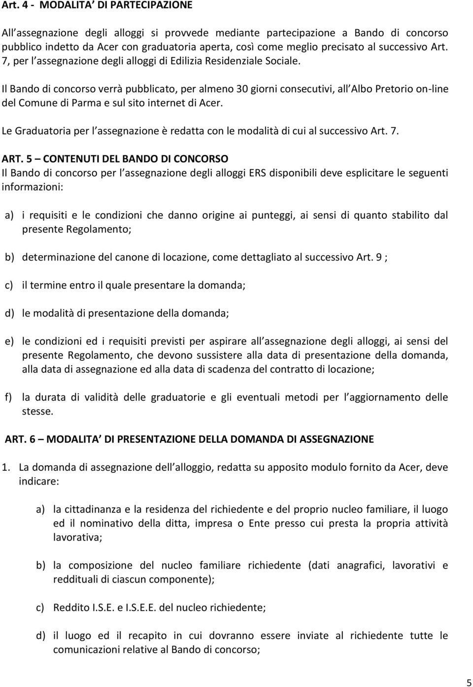 Il Bando di concorso verrà pubblicato, per almeno 30 giorni consecutivi, all Albo Pretorio on-line del Comune di Parma e sul sito internet di Acer.