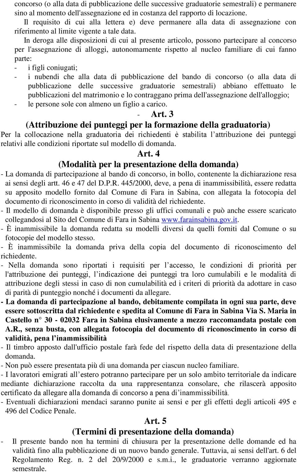 In deroga alle disposizioni di cui al presente articolo, possono partecipare al concorso per l'assegnazione di alloggi, autonomamente rispetto al nucleo familiare di cui fanno parte: - i figli