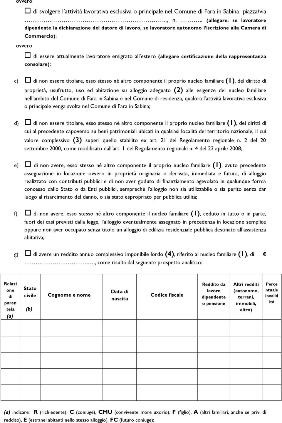 estero (allegare certificazione della rappresentanza consolare); c) di non essere titolare, esso stesso né altro componente il proprio nucleo familiare (1), del diritto di proprietà, usufrutto, uso