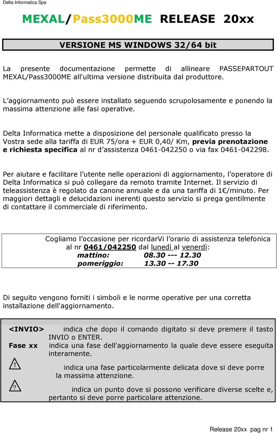 Delta Informatica mette a disposizione del personale qualificato presso la Vostra sede alla tariffa di EUR 75/ora + EUR 0,40/ Km, previa prenotazione e richiesta specifica al nr d assistenza