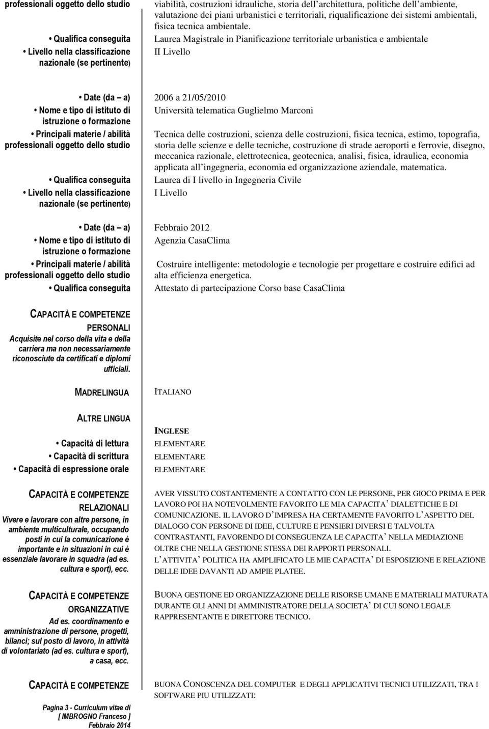 Laurea Magistrale in Pianificazione territoriale urbanistica e ambientale II Livello 2006 a 21/05/2010 Nome e tipo di istituto di Università telematica Guglielmo Marconi Qualifica conseguita Livello