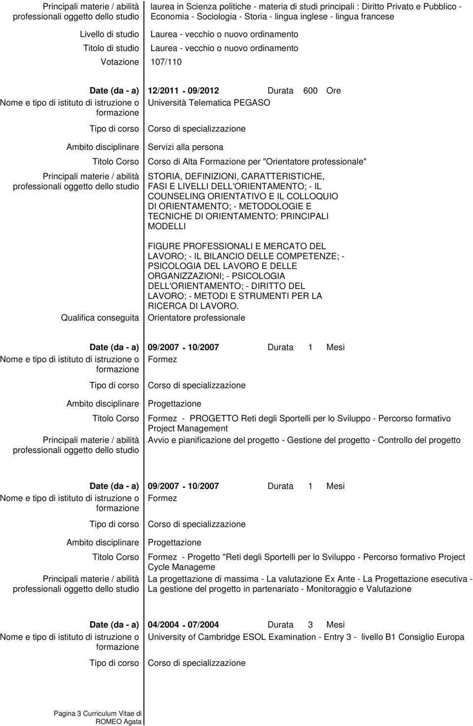 "Orientatore professionale" STORIA, DEFINIZIONI, CARATTERISTICHE, FASI E LIVELLI DELL'ORIENTAMENTO; - IL COUNSELING ORIENTATIVO E IL COLLOQUIO DI ORIENTAMENTO; - METODOLOGIE E TECNICHE DI