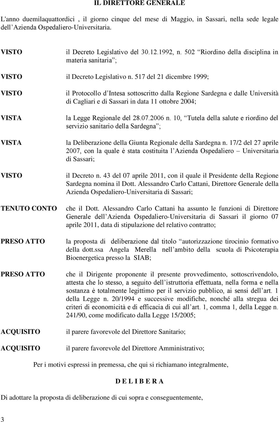 517 del 21 dicembre 1999; TENUTO CONTO PRESO ATTO PRESO ATTO ACQUISITO ACQUISITO il Protocollo d Intesa sottoscritto dalla Regione Sardegna e dalle Università di Cagliari e di Sassari in data 11