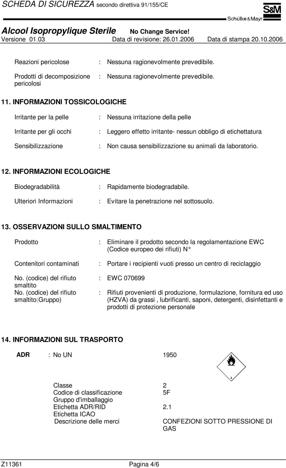 sensibilizzazione su animali da laboratorio. 12. INFORMAZIONI ECOLOGICHE Biodegradabilità : Rapidamente biodegradabile. Ulteriori Informazioni : Evitare la penetrazione nel sottosuolo. 13.