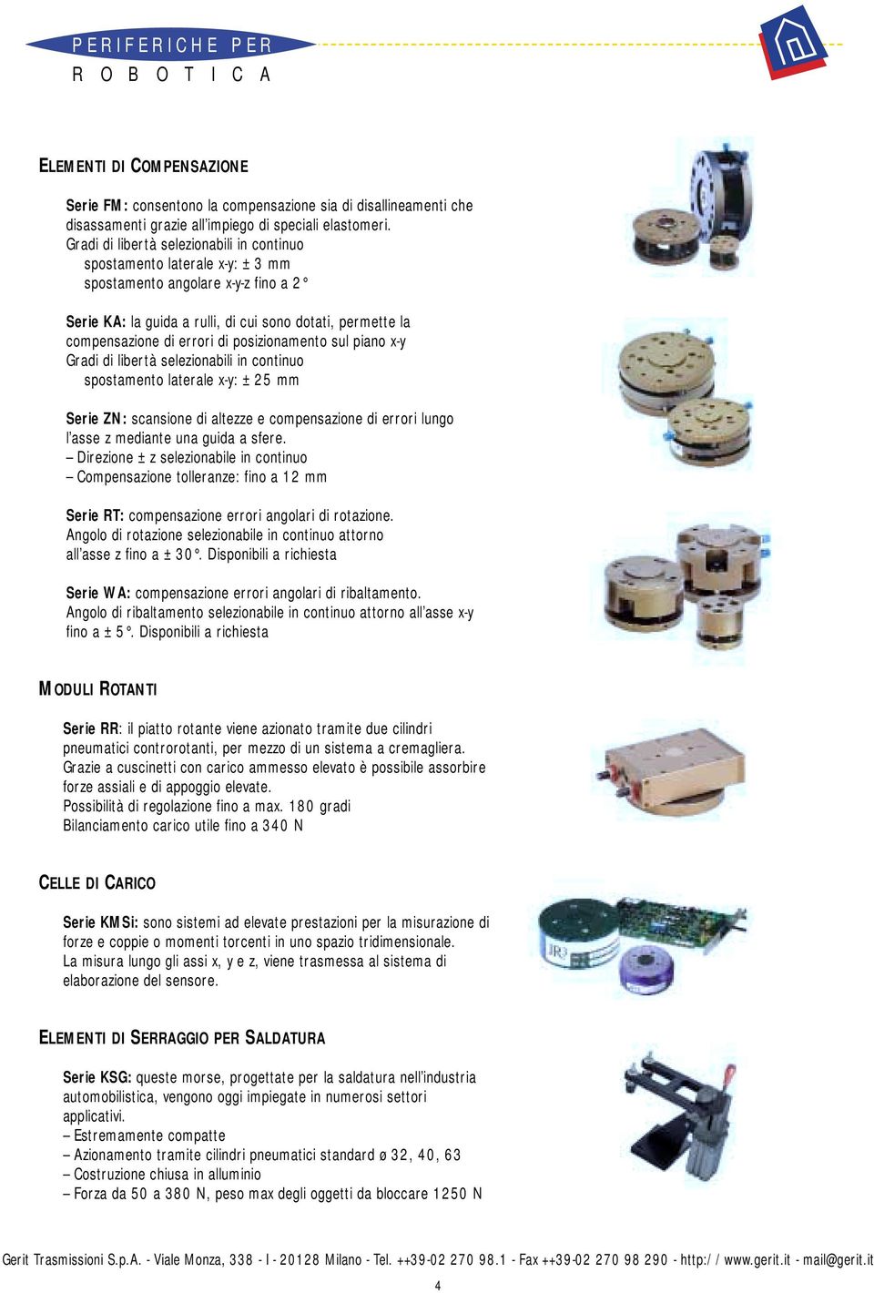 posizionamento sul piano x-y Gradi di libertà selezionabili in continuo spostamento laterale x-y: ± 25 mm Serie ZN: scansione di altezze e compensazione di errori lungo l asse z mediante una guida a