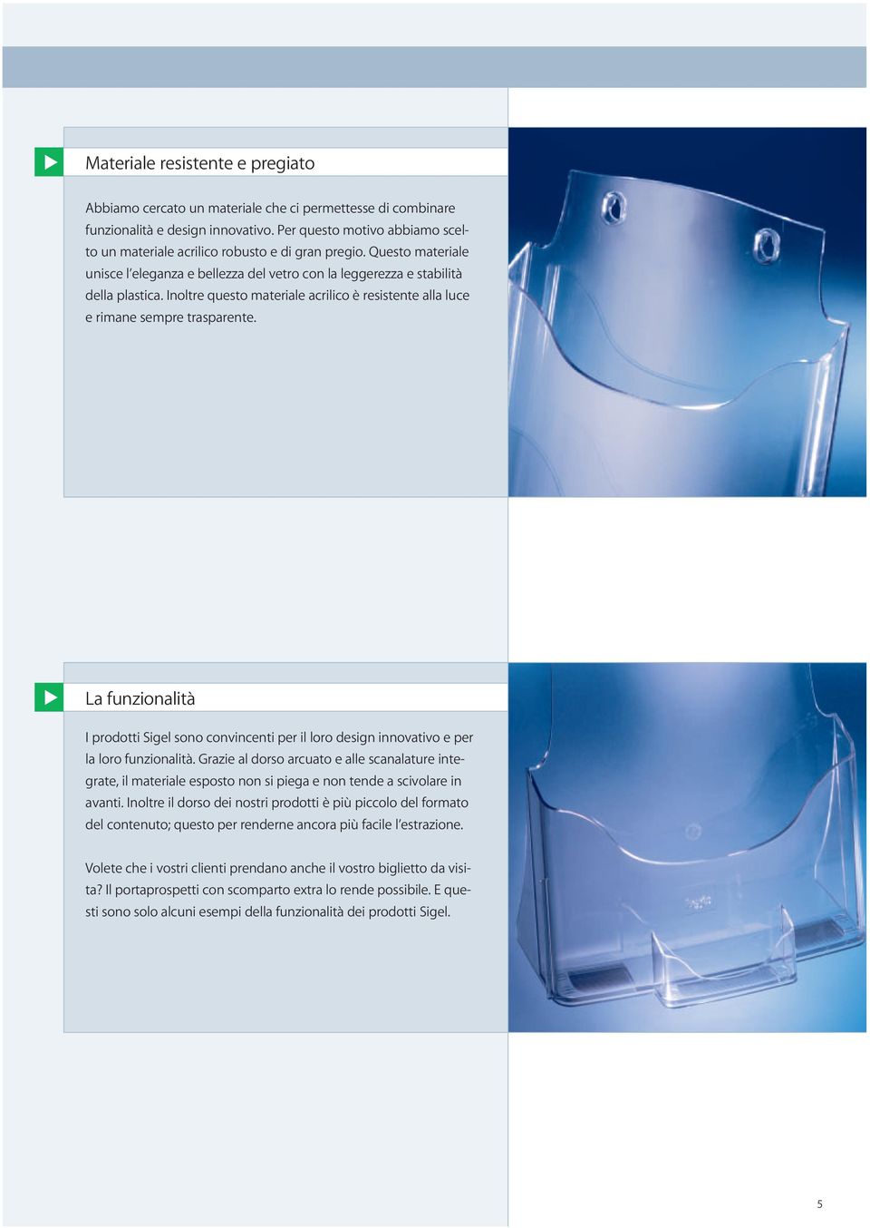 Inoltre questo materiale acrilico è resistente alla luce e rimane sempre trasparente. La funzionalità I prodotti Sigel sono convincenti per il loro design innovativo e per la loro funzionalità.