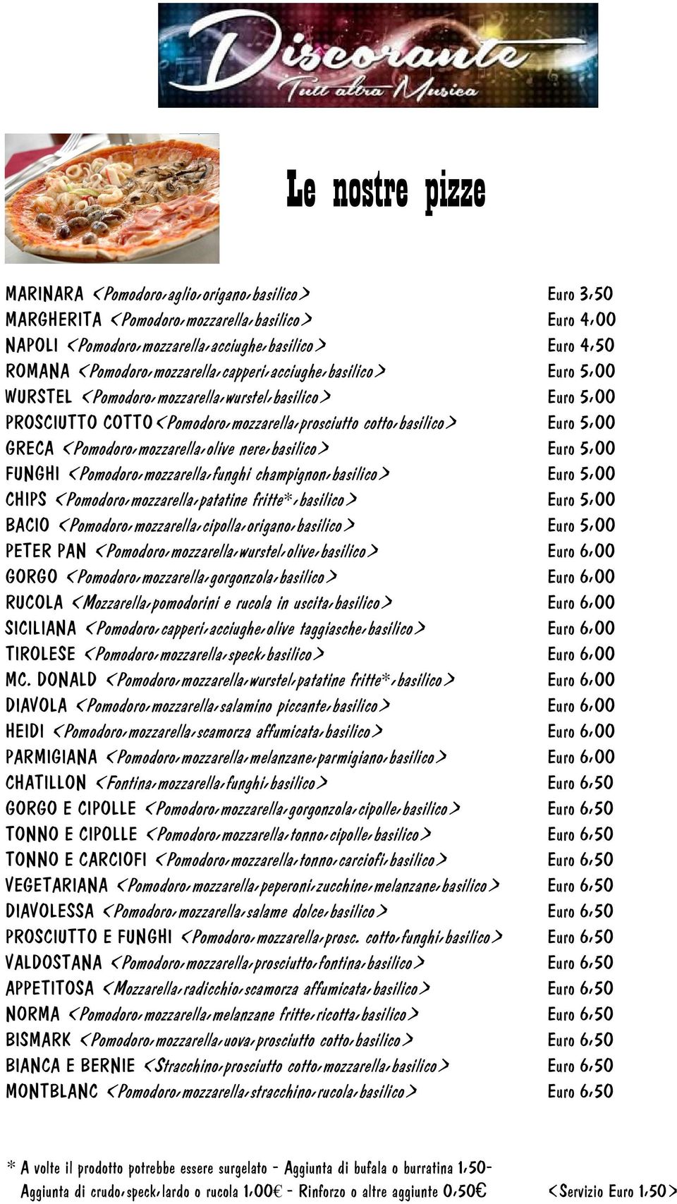 (Pomodoro,mozzarella,olive nere,basilico) Euro 5,00 FUNGHI (Pomodoro,mozzarella,funghi champignon,basilico) Euro 5,00 CHIPS (Pomodoro,mozzarella,patatine fritte*,basilico) Euro 5,00 BACIO