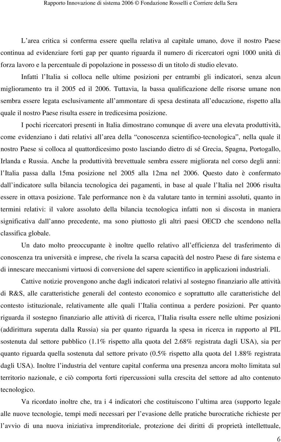 Infatti l Italia si colloca nelle ultime posizioni per entrambi gli indicatori, senza alcun miglioramento tra il 2005 ed il 2006.