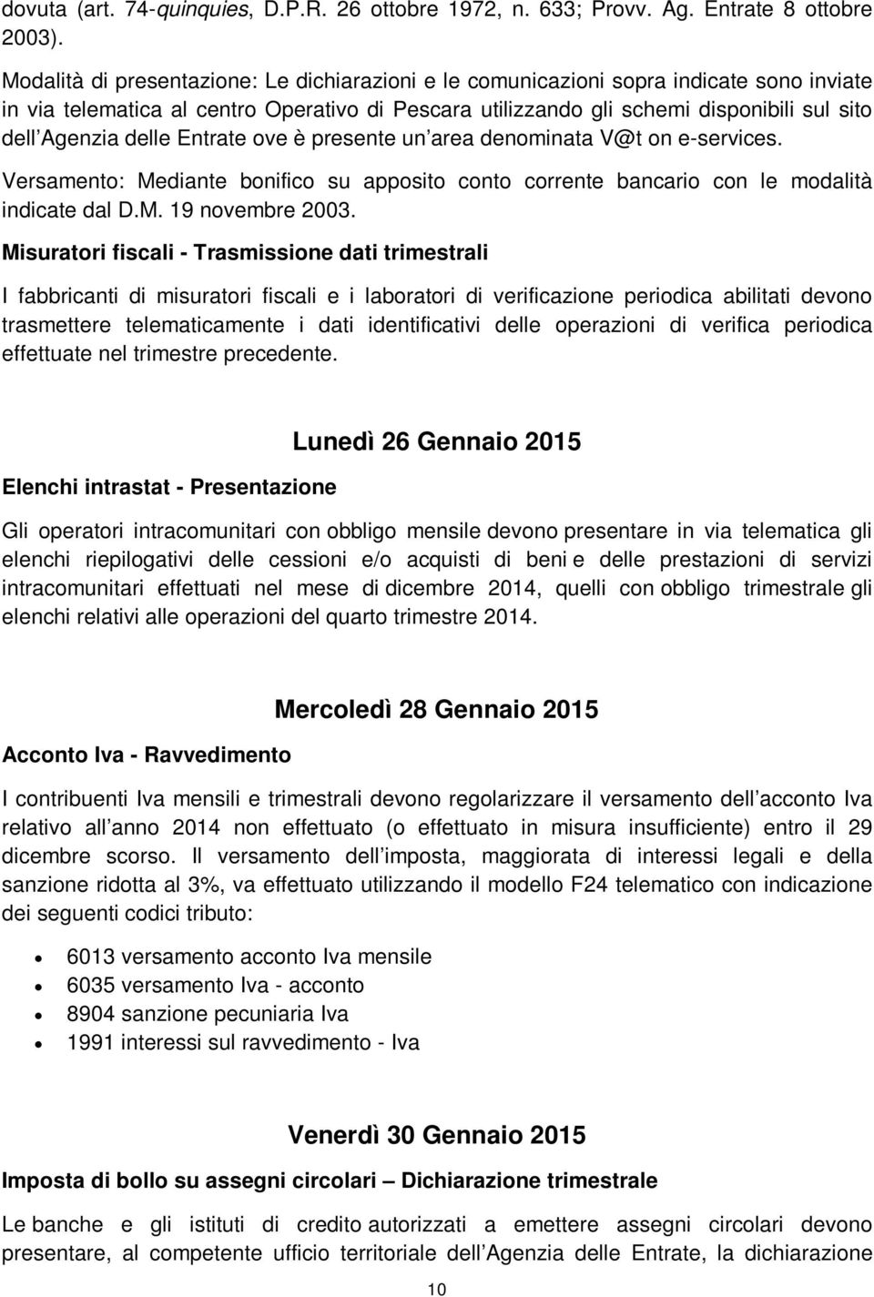 delle Entrate ove è presente un area denominata V@t on e-services. Versamento: Mediante bonifico su apposito conto corrente bancario con le modalità indicate dal D.M. 19 novembre 2003.