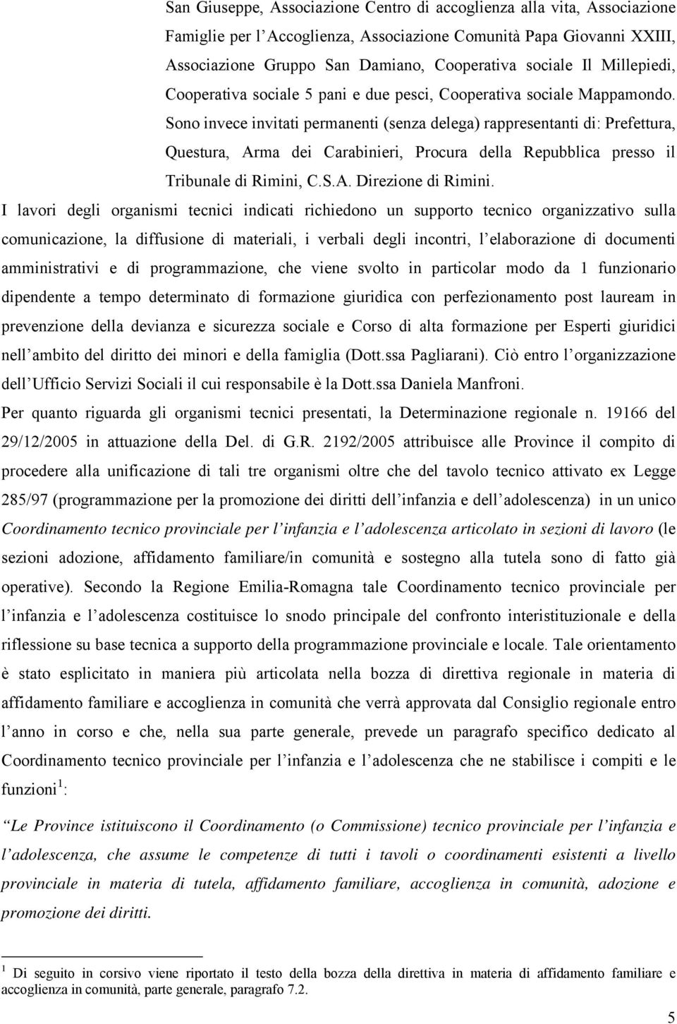 Sono invece invitati permanenti (senza delega) rappresentanti di: Prefettura, Questura, Arma dei Carabinieri, Procura della Repubblica presso il Tribunale di Rimini, C.S.A. Direzione di Rimini.