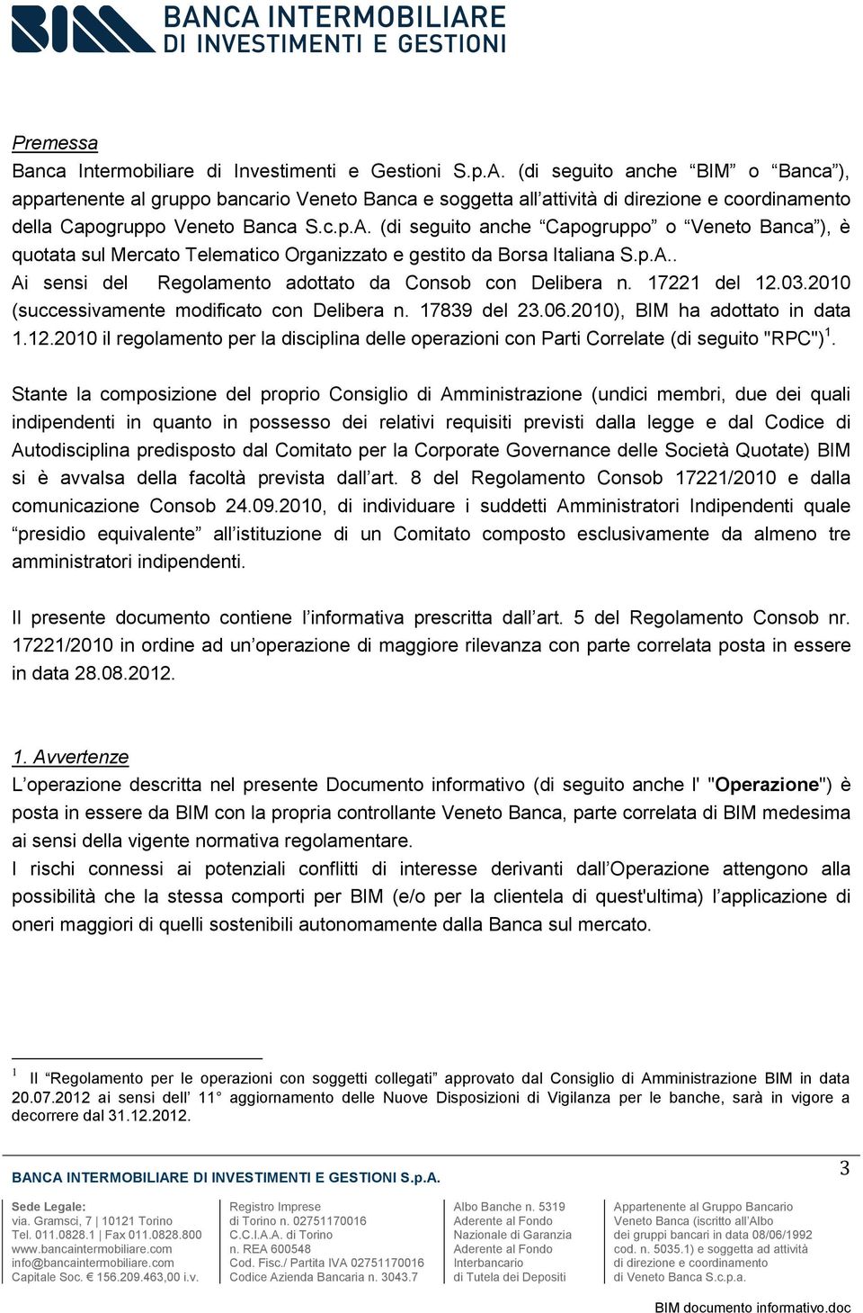 Stante la composizione del proprio Consiglio di Amministrazione (undici membri, due dei quali indipendenti in quanto in possesso dei relativi requisiti previsti dalla legge e dal Codice di