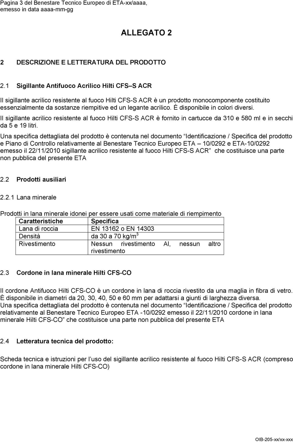 acrilico. È disponibile in colori diversi. Il sigillante acrilico resistente al fuoco Hilti CFS-S ACR è fornito in cartucce da 310 e 580 ml e in secchi da 5 e 19 litri.