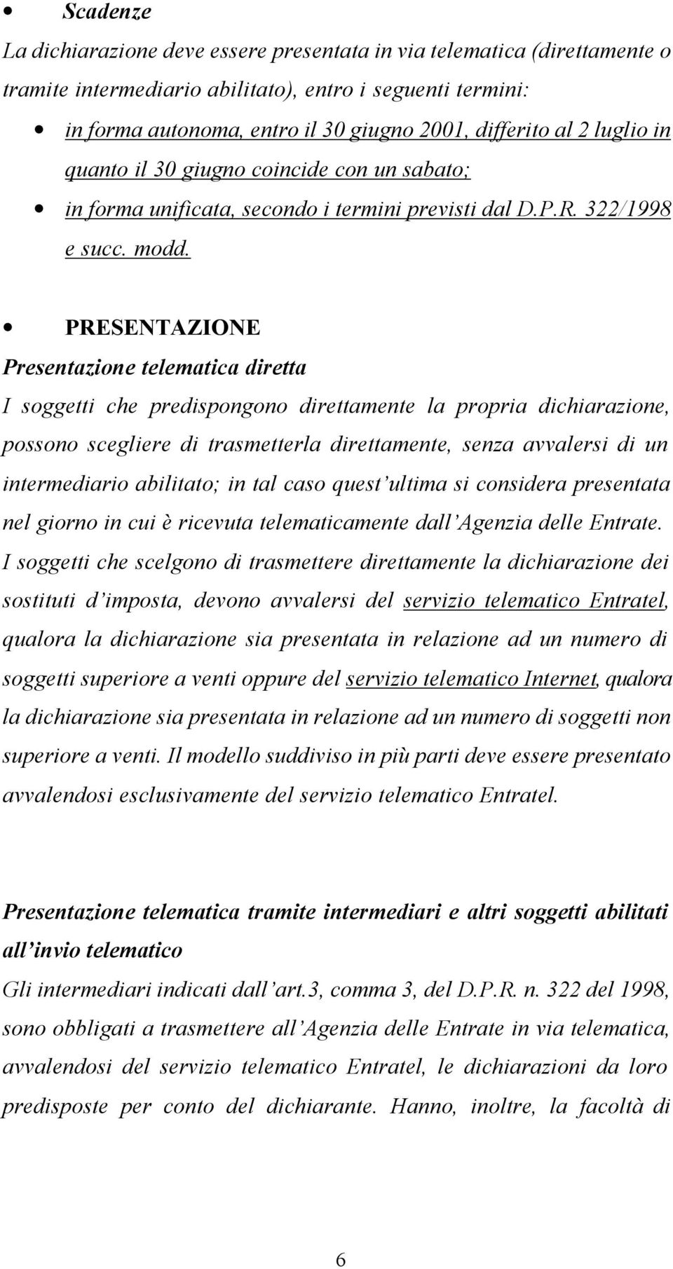 PRESENTAZIONE Presentazione telematica diretta I soggetti che predispongono direttamente la propria dichiarazione, possono scegliere di trasmetterla direttamente, senza avvalersi di un intermediario