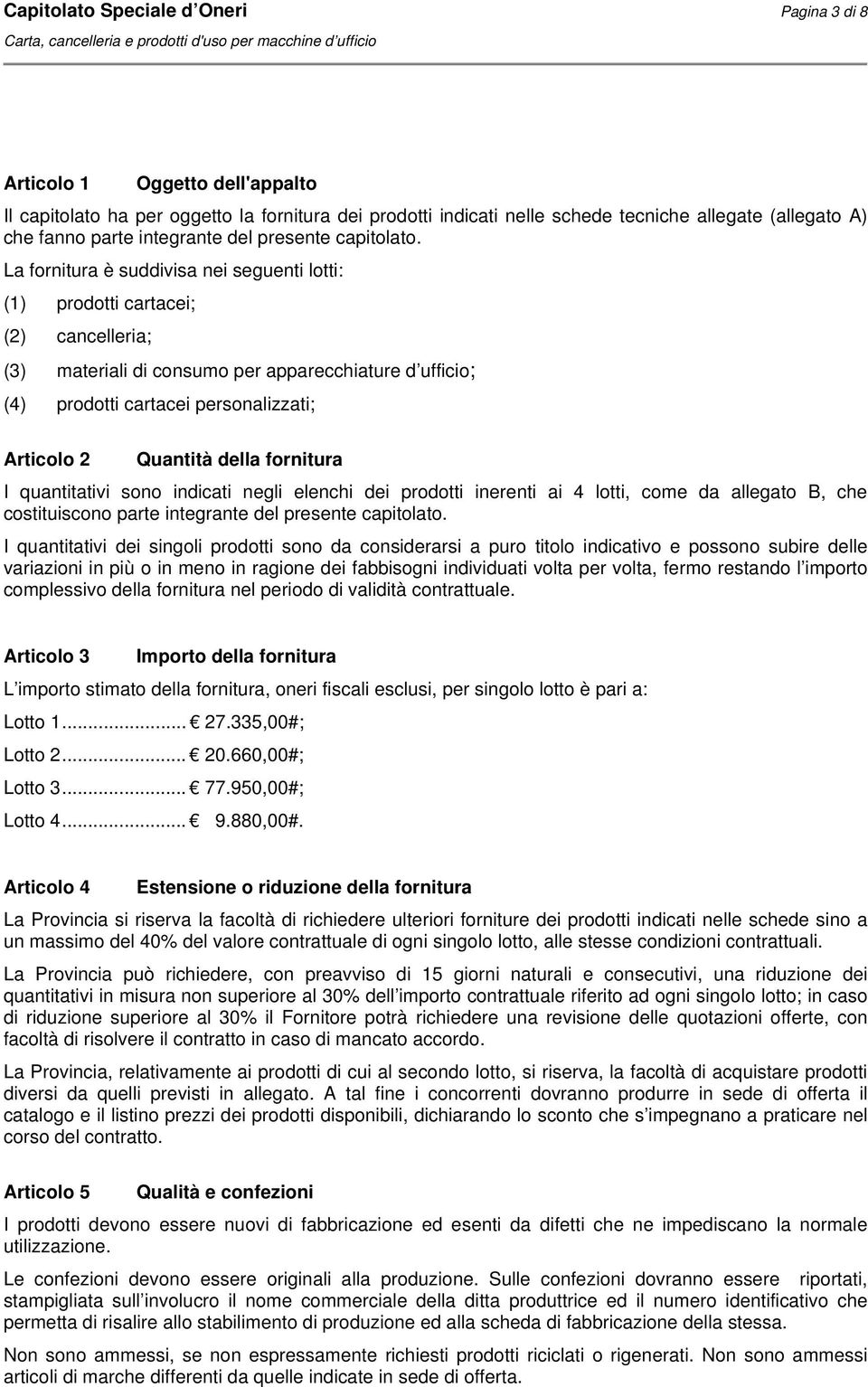 La fornitura è suddivisa nei seguenti lotti: (1) prodotti cartacei; (2) cancelleria; (3) materiali di consumo per apparecchiature d ufficio; (4) prodotti cartacei personalizzati; Articolo 2 Quantità