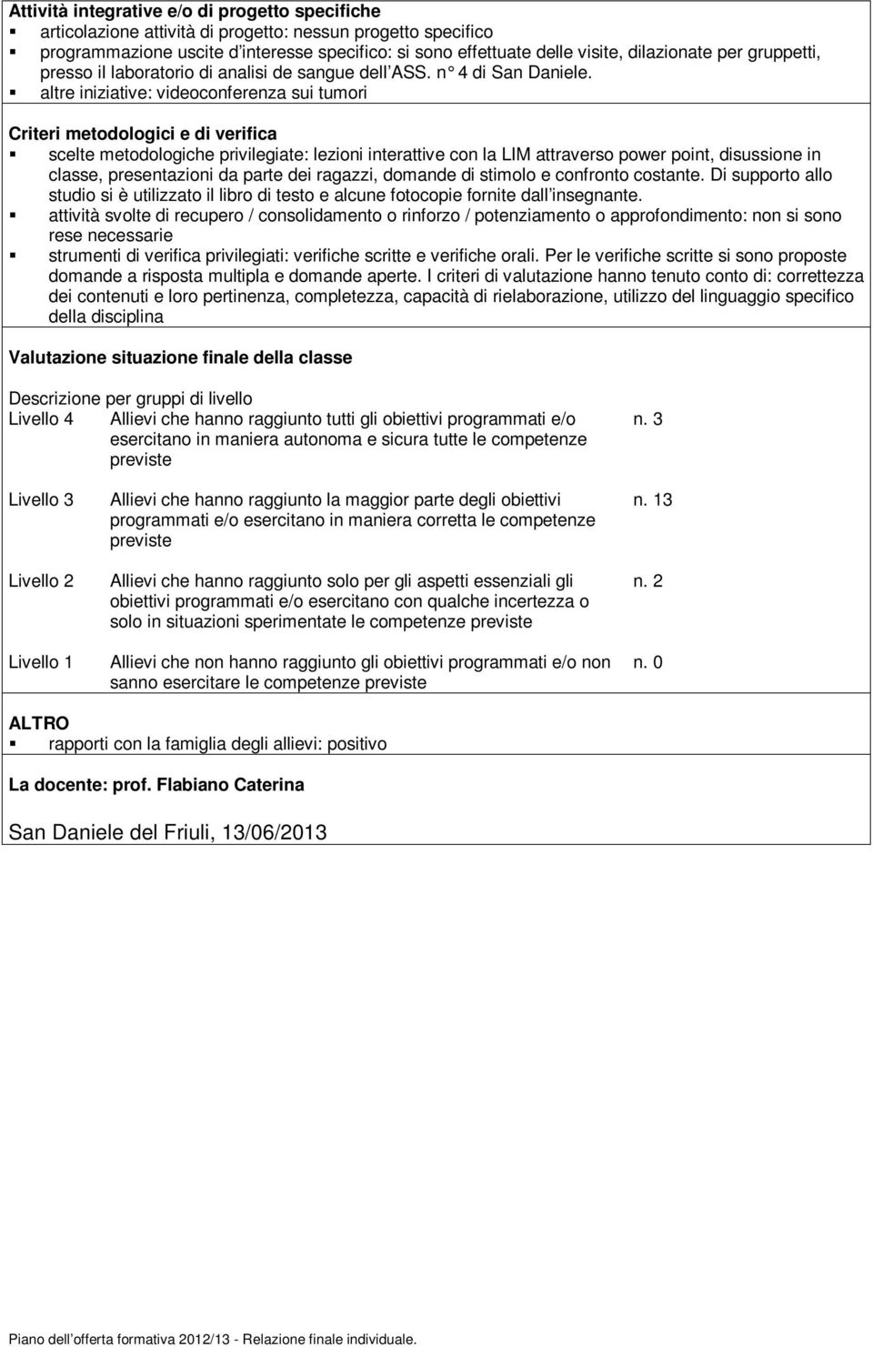 altre iniziative: videoconferenza sui tumori Criteri metodologici e di verifica scelte metodologiche privilegiate: lezioni interattive con la LIM attraverso power point, disussione in classe,