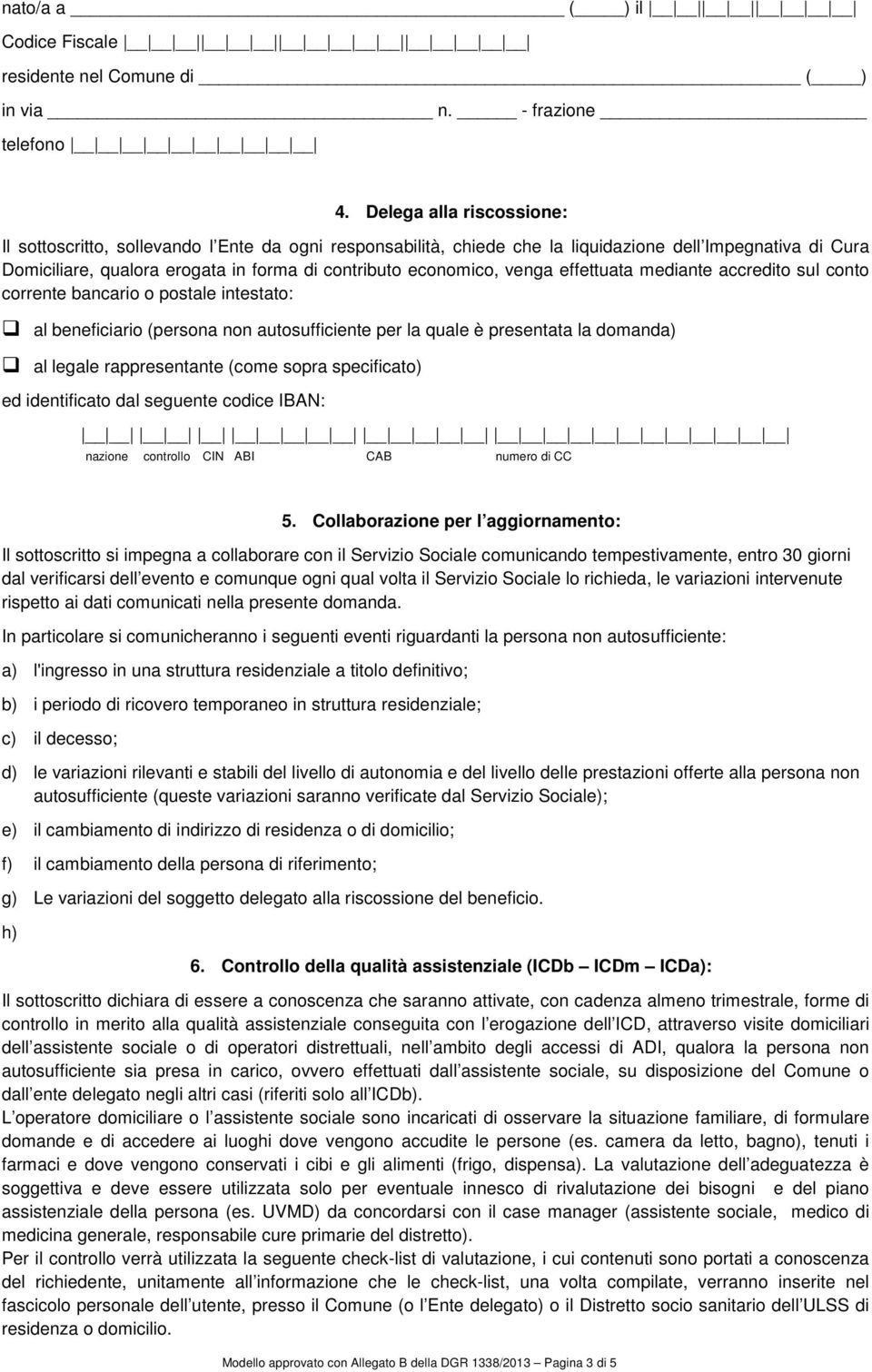 venga effettuata mediante accredito sul conto corrente bancario o postale intestato: al beneficiario (persona non autosufficiente per la quale è presentata la domanda) al legale rappresentante (come