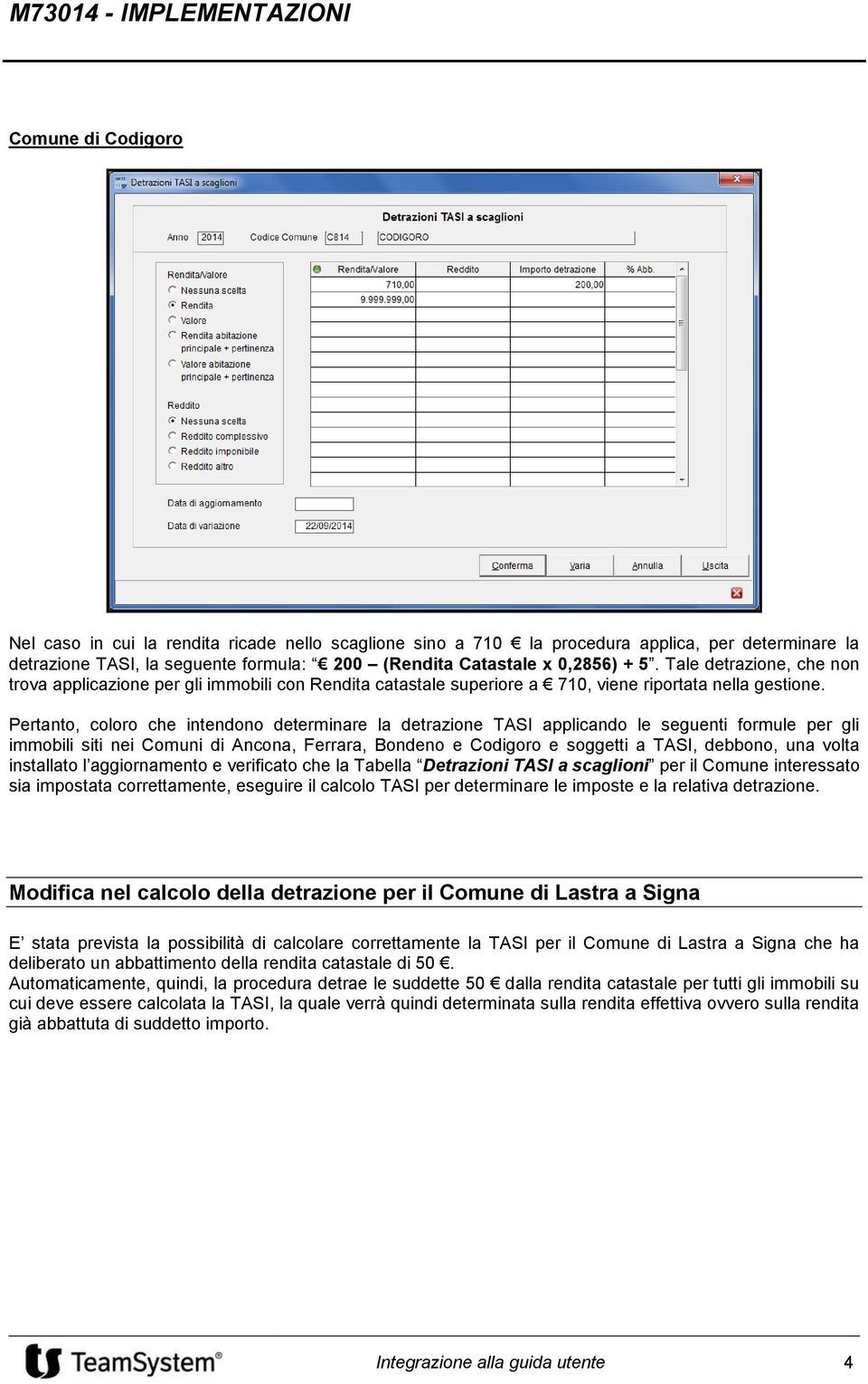 Pertanto, coloro che intendono determinare la detrazione TASI applicando le seguenti formule per gli immobili siti nei Comuni di Ancona, Ferrara, Bondeno e Codigoro e soggetti a TASI, debbono, una