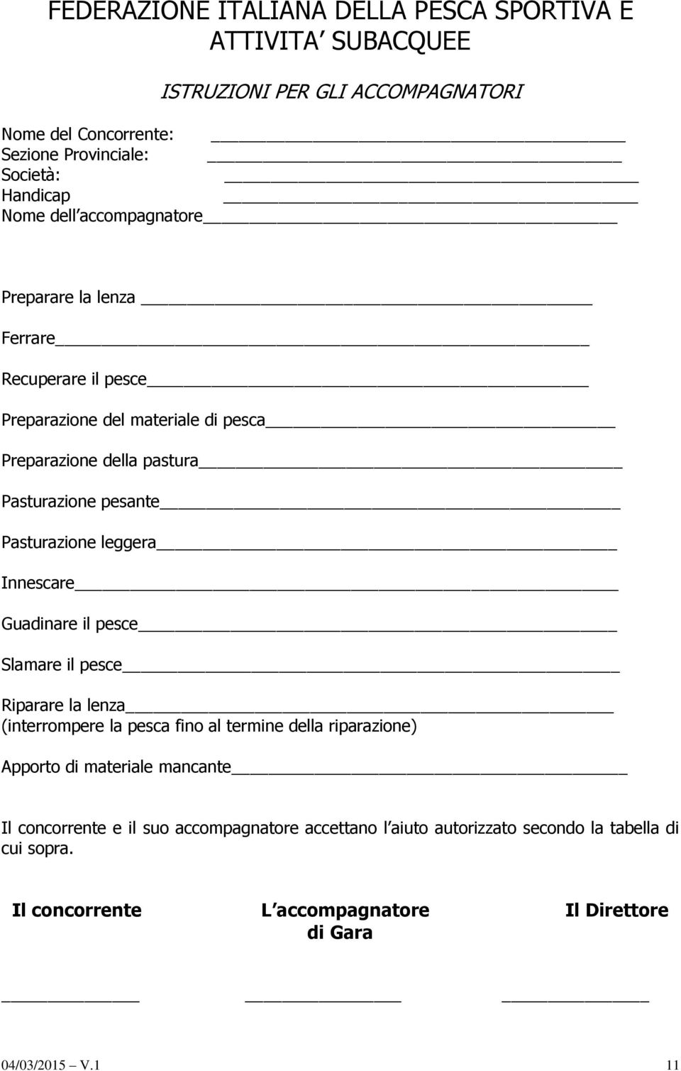 leggera Innescare Guadinare il pesce Slamare il pesce Riparare la lenza (interrompere la pesca fino al termine della riparazione) Apporto di materiale mancante Il