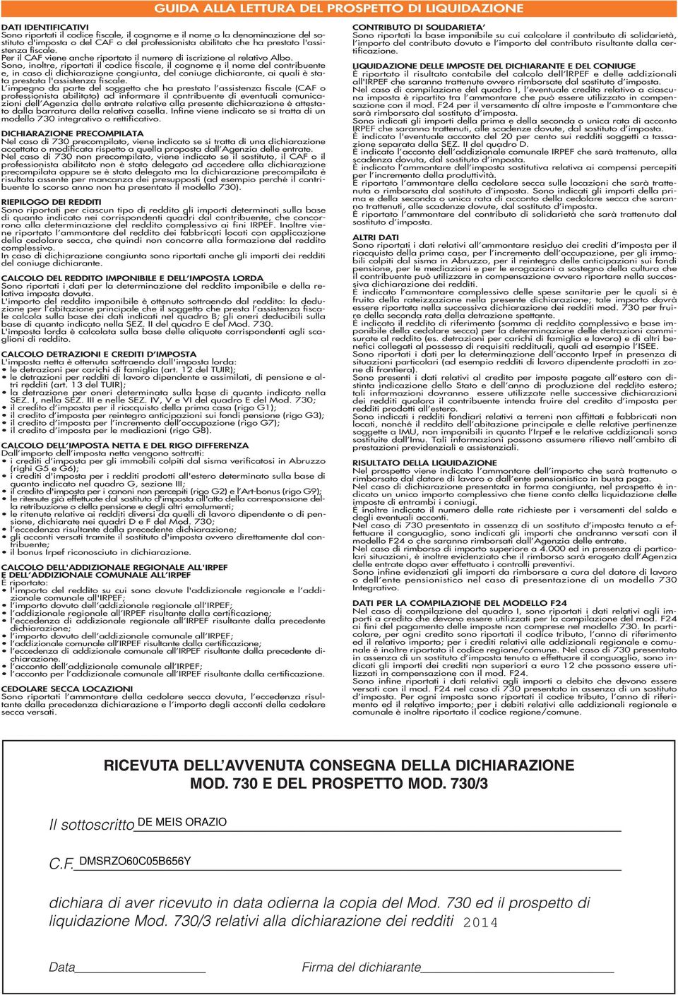 Sono, inoltre, riportati il codice fiscale, il cognome e il nome del contribuente e, in caso di dichiarazione congiunta, del coniuge dichiarante, ai quali è stata prestata l'assistenza fiscale.