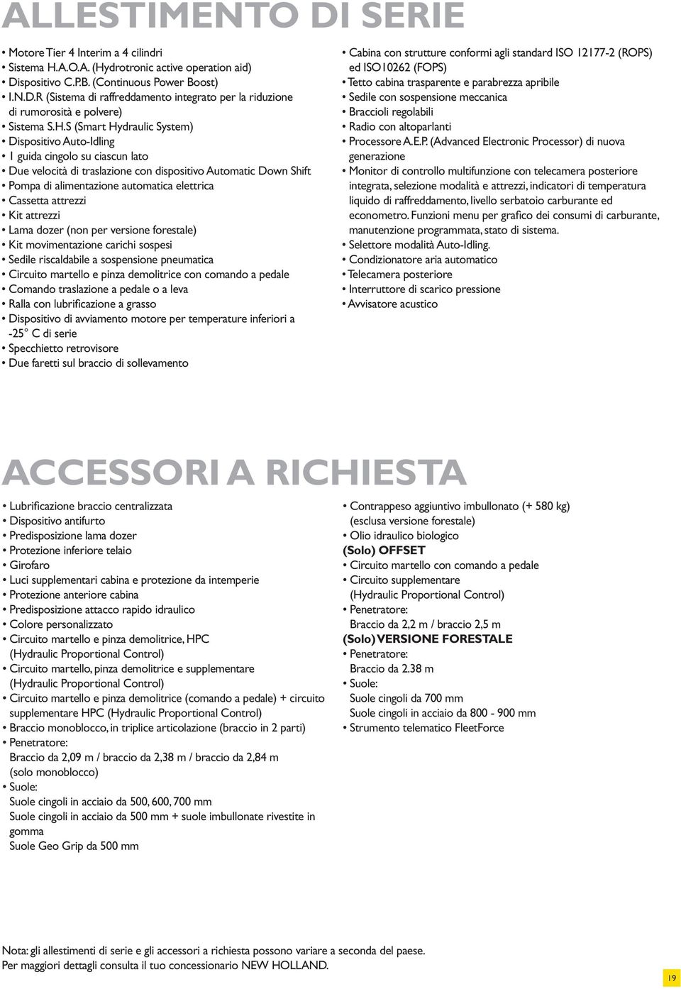 Cassetta attrezzi Kit attrezzi Lama dozer (non per versione forestale) Kit movimentazione carichi sospesi Sedile riscaldabile a sospensione pneumatica Circuito martello e pinza demolitrice con